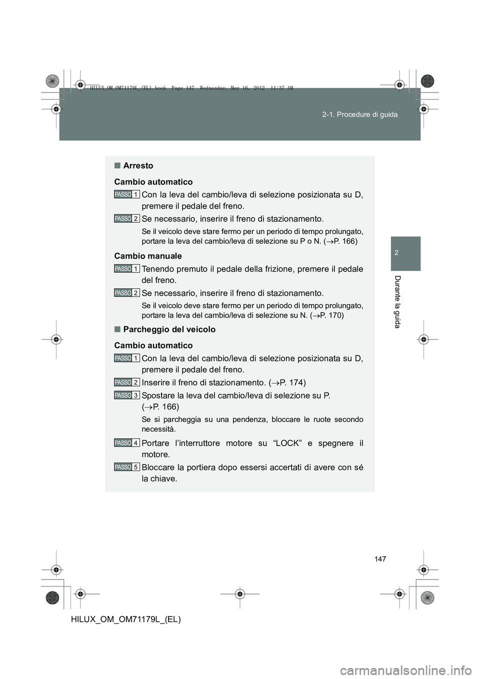 TOYOTA HILUX 2013 Manuale duso (in Italian) 147
2-1. Procedure di guida
2
Durante la guida
HILUX_OM_OM71179L_(EL)
■
Arresto
Cambio automatico Con la leva del cambio/leva di selezione posizionata su D,
premere il pedale del freno.
Se necessari TOYOTA HILUX 2013 Manuale duso (in Italian) 147
2-1. Procedure di guida
2
Durante la guida
HILUX_OM_OM71179L_(EL)
■
Arresto
Cambio automatico Con la leva del cambio/leva di selezione posizionata su D,
premere il pedale del freno.
Se necessari