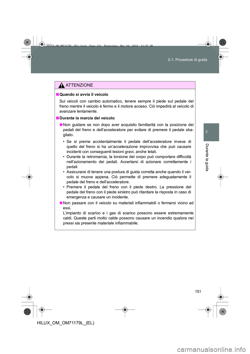 TOYOTA HILUX 2013 Manuale duso (in Italian) 151
2-1. Procedure di guida
2
Durante la guida
HILUX_OM_OM71179L_(EL)
ATTENZIONE
■
Quando si avvia il veicolo
Sui veicoli con cambio automatico, tenere sempre il piede sul pedale del
freno mentre il TOYOTA HILUX 2013 Manuale duso (in Italian) 151
2-1. Procedure di guida
2
Durante la guida
HILUX_OM_OM71179L_(EL)
ATTENZIONE
■
Quando si avvia il veicolo
Sui veicoli con cambio automatico, tenere sempre il piede sul pedale del
freno mentre il