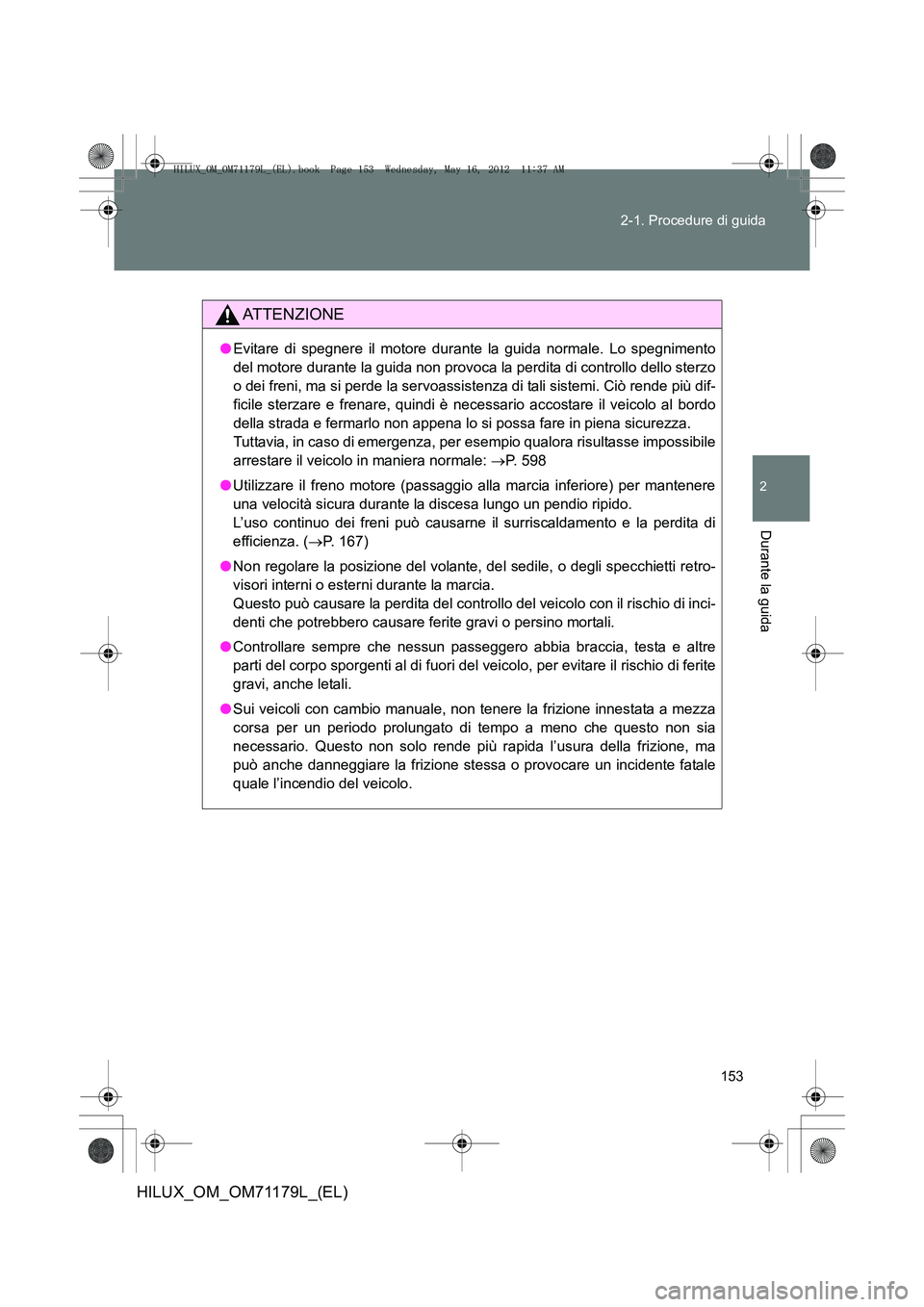 TOYOTA HILUX 2013 Manuale duso (in Italian) 153
2-1. Procedure di guida
2
Durante la guida
HILUX_OM_OM71179L_(EL)
ATTENZIONE
●
Evitare di spegnere il motore durante la guida normale. Lo spegnimento
del motore durante la guida non provoca la p TOYOTA HILUX 2013 Manuale duso (in Italian) 153
2-1. Procedure di guida
2
Durante la guida
HILUX_OM_OM71179L_(EL)
ATTENZIONE
●
Evitare di spegnere il motore durante la guida normale. Lo spegnimento
del motore durante la guida non provoca la p