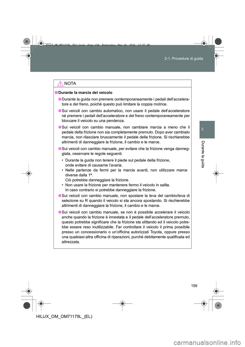 TOYOTA HILUX 2013 Manuale duso (in Italian) 159
2-1. Procedure di guida
2
Durante la guida
HILUX_OM_OM71179L_(EL)
NOTA
■
Durante la marcia del veicolo
●Durante la guida non premere cont emporaneamente i pedali dell’accelera-
tore e del fr TOYOTA HILUX 2013 Manuale duso (in Italian) 159
2-1. Procedure di guida
2
Durante la guida
HILUX_OM_OM71179L_(EL)
NOTA
■
Durante la marcia del veicolo
●Durante la guida non premere cont emporaneamente i pedali dell’accelera-
tore e del fr