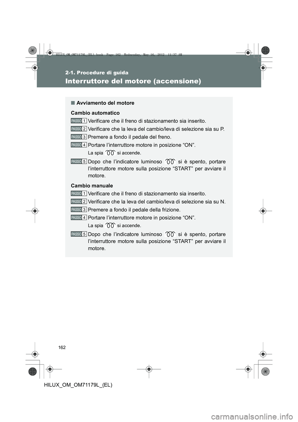 TOYOTA HILUX 2013 Manuale duso (in Italian) 162
2-1. Procedure di guida
HILUX_OM_OM71179L_(EL)
Interruttore del motore (accensione)
■Avviamento del motore
Cambio automatico Verificare che il freno di stazionamento sia inserito.
Verificare che TOYOTA HILUX 2013 Manuale duso (in Italian) 162
2-1. Procedure di guida
HILUX_OM_OM71179L_(EL)
Interruttore del motore (accensione)
■Avviamento del motore
Cambio automatico Verificare che il freno di stazionamento sia inserito.
Verificare che