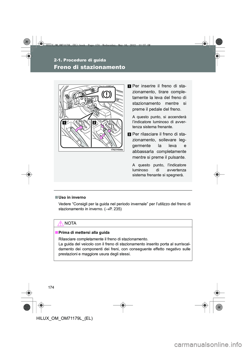 TOYOTA HILUX 2013 Manuale duso (in Italian) 174
2-1. Procedure di guida
HILUX_OM_OM71179L_(EL)
Freno di stazionamento
■Uso in inverno
Vedere “Consigli per la guida nel periodo invernale” per l’utilizzo del freno di
stazionamento in inve TOYOTA HILUX 2013 Manuale duso (in Italian) 174
2-1. Procedure di guida
HILUX_OM_OM71179L_(EL)
Freno di stazionamento
■Uso in inverno
Vedere “Consigli per la guida nel periodo invernale” per l’utilizzo del freno di
stazionamento in inve