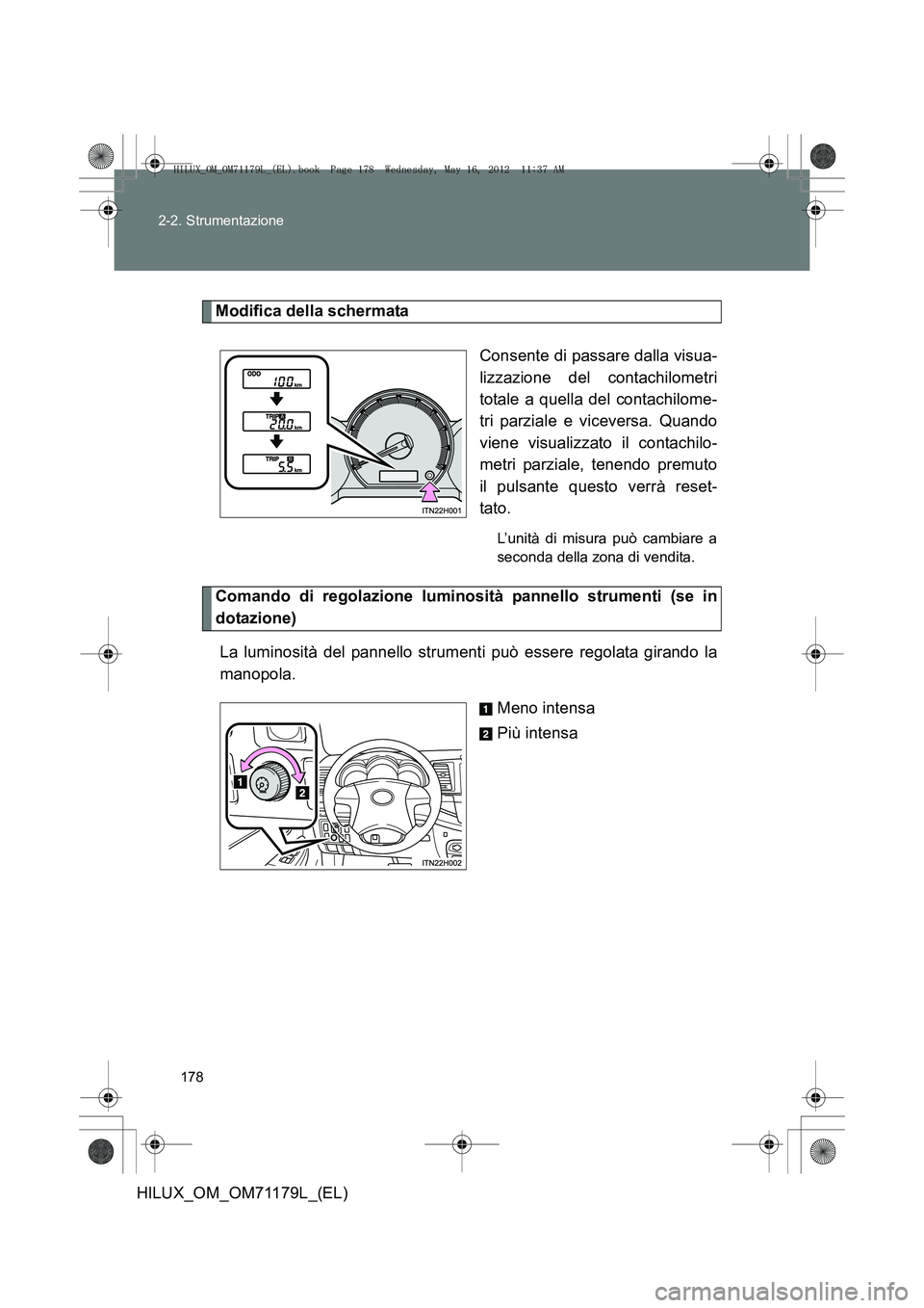 TOYOTA HILUX 2013  Manuale duso (in Italian) 178
2-2. Strumentazione
HILUX_OM_OM71179L_(EL)
Modifica della schermata
Consente di passare dalla visua-
lizzazione del contachilometri
totale a quella del contachilome-
tri parziale e viceversa. Quan