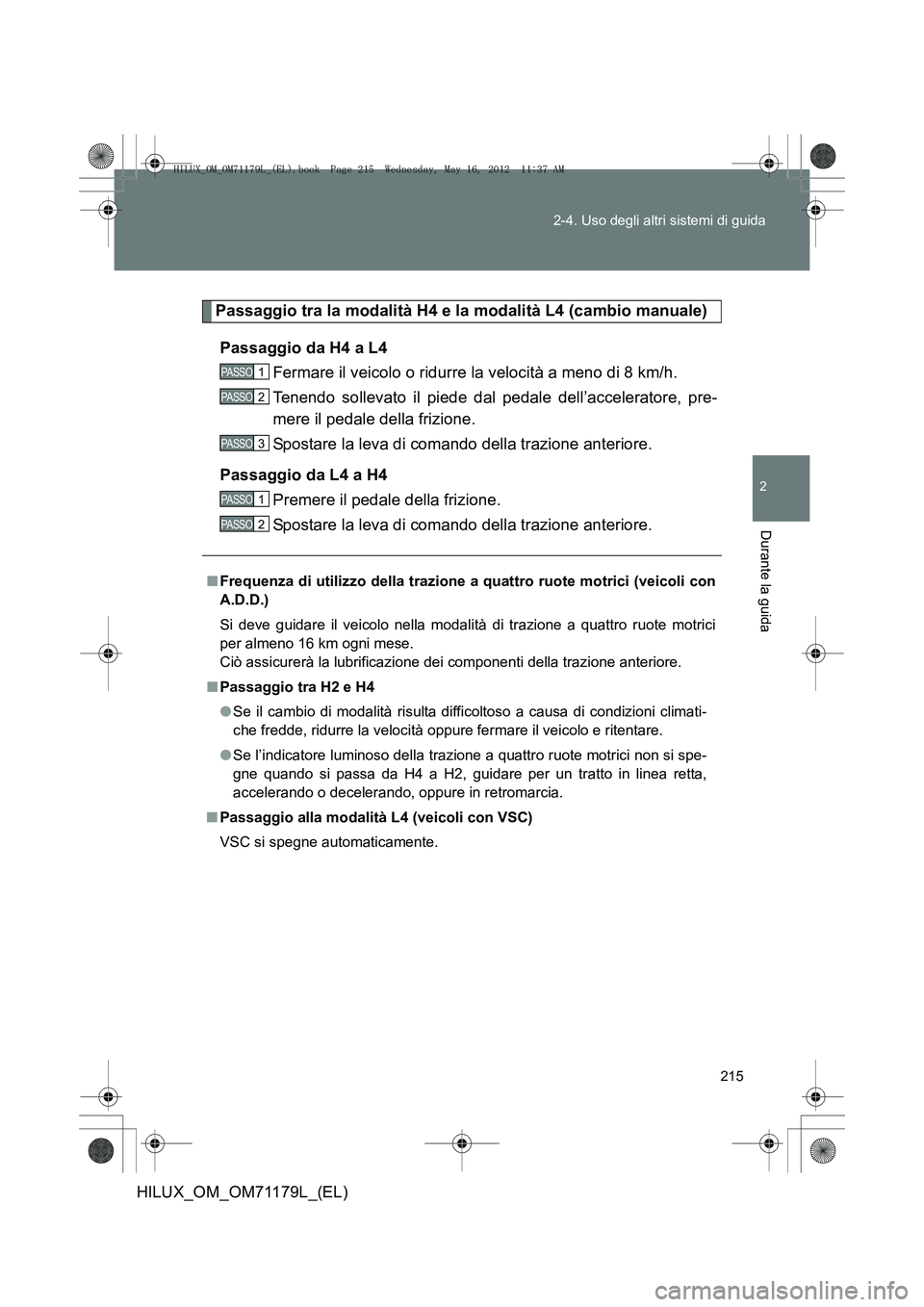 TOYOTA HILUX 2013 Manuale duso (in Italian) 215
2-4. Uso degli altri sistemi di guida
2
Durante la guida
HILUX_OM_OM71179L_(EL)
Passaggio tra la modalità H4 e la modalità L4 (cambio manuale)
Passaggio da H4 a L4 Fermare il veicolo o ridurre l TOYOTA HILUX 2013 Manuale duso (in Italian) 215
2-4. Uso degli altri sistemi di guida
2
Durante la guida
HILUX_OM_OM71179L_(EL)
Passaggio tra la modalità H4 e la modalità L4 (cambio manuale)
Passaggio da H4 a L4 Fermare il veicolo o ridurre l