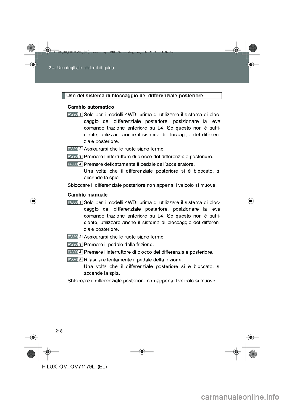 TOYOTA HILUX 2013 Manuale duso (in Italian) 218
2-4. Uso degli altri sistemi di guida
HILUX_OM_OM71179L_(EL)
Uso del sistema di bloccaggio del differenziale posteriore
Cambio automatico Solo per i modelli 4WD: prima di utilizzare il sistema di TOYOTA HILUX 2013 Manuale duso (in Italian) 218
2-4. Uso degli altri sistemi di guida
HILUX_OM_OM71179L_(EL)
Uso del sistema di bloccaggio del differenziale posteriore
Cambio automatico Solo per i modelli 4WD: prima di utilizzare il sistema di