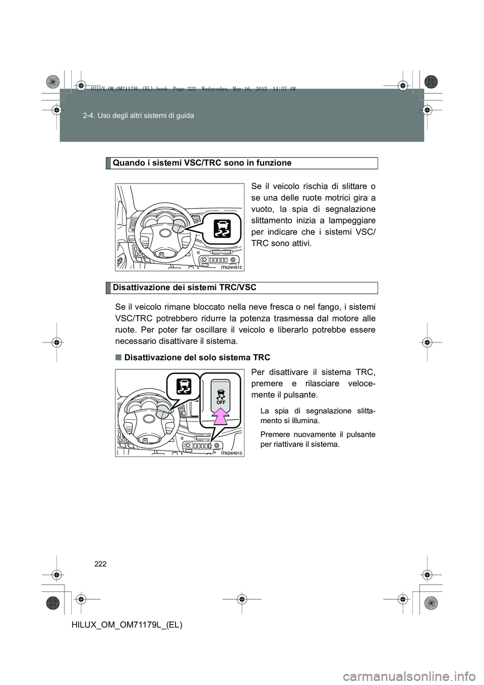 TOYOTA HILUX 2013 Manuale duso (in Italian) 222
2-4. Uso degli altri sistemi di guida
HILUX_OM_OM71179L_(EL)
Quando i sistemi VSC/TRC sono in funzione
Se il veicolo rischia di slittare o
se una delle ruote motrici gira a
vuoto, la spia di segna TOYOTA HILUX 2013 Manuale duso (in Italian) 222
2-4. Uso degli altri sistemi di guida
HILUX_OM_OM71179L_(EL)
Quando i sistemi VSC/TRC sono in funzione
Se il veicolo rischia di slittare o
se una delle ruote motrici gira a
vuoto, la spia di segna