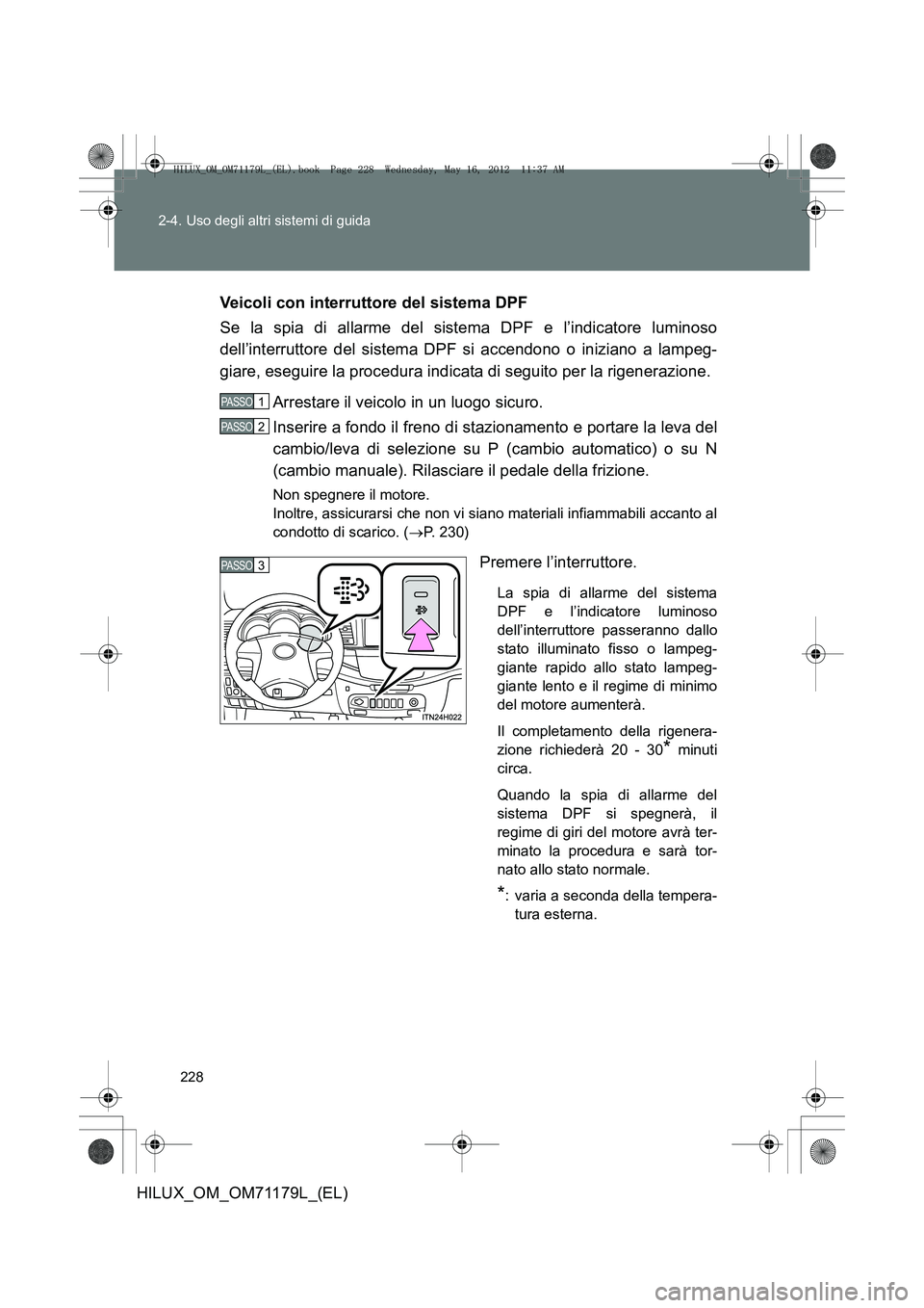 TOYOTA HILUX 2013 Manuale duso (in Italian) 228
2-4. Uso degli altri sistemi di guida
HILUX_OM_OM71179L_(EL)
Veicoli con interruttore del sistema DPF
Se la spia di allarme del sistema DPF e l’indicatore luminoso
dell’interruttore del sistem TOYOTA HILUX 2013 Manuale duso (in Italian) 228
2-4. Uso degli altri sistemi di guida
HILUX_OM_OM71179L_(EL)
Veicoli con interruttore del sistema DPF
Se la spia di allarme del sistema DPF e l’indicatore luminoso
dell’interruttore del sistem