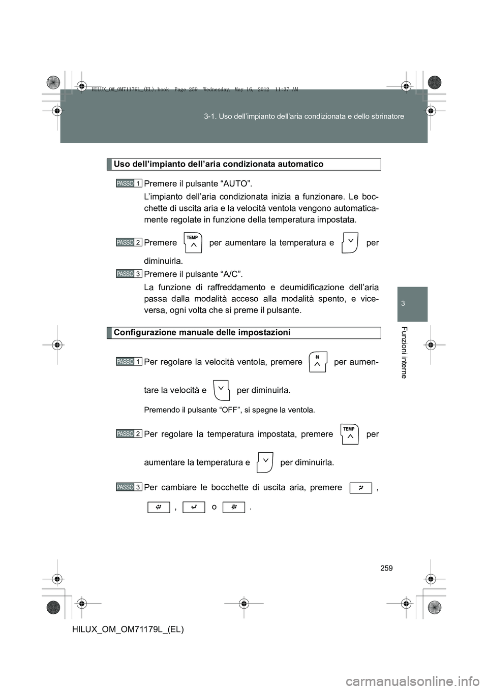 TOYOTA HILUX 2013 Manuale duso (in Italian) 259
3-1. Uso dell’impianto dell’aria condizionata e dello sbrinatore
3
Funzioni interne
HILUX_OM_OM71179L_(EL)
Uso dell’impianto dell’aria condizionata automatico
Premere il pulsante “AUTO TOYOTA HILUX 2013 Manuale duso (in Italian) 259
3-1. Uso dell’impianto dell’aria condizionata e dello sbrinatore
3
Funzioni interne
HILUX_OM_OM71179L_(EL)
Uso dell’impianto dell’aria condizionata automatico
Premere il pulsante “AUTO