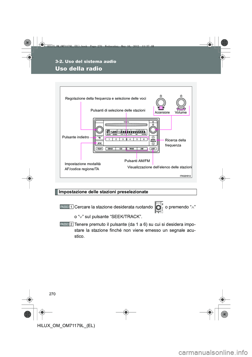 TOYOTA HILUX 2013 Manuale duso (in Italian) 270
3-2. Uso del sistema audio
HILUX_OM_OM71179L_(EL)
Uso della radio
Impostazione delle stazioni preselezionateCercare la stazione desiderata ruotando o premendo “ ∧”
o “ ∨” sul pulsant TOYOTA HILUX 2013 Manuale duso (in Italian) 270
3-2. Uso del sistema audio
HILUX_OM_OM71179L_(EL)
Uso della radio
Impostazione delle stazioni preselezionateCercare la stazione desiderata ruotando o premendo “ ∧”
o “ ∨” sul pulsant