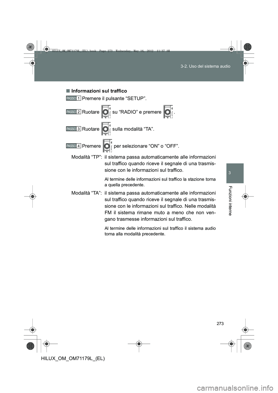 TOYOTA HILUX 2013 Manuale duso (in Italian) 273
3-2. Uso del sistema audio
3
Funzioni interne
HILUX_OM_OM71179L_(EL)
■
Informazioni sul traffico
Premere il pulsante “SETUP”.
Ruotare su “RADIO” e premere .
Ruotare sulla modalità TOYOTA HILUX 2013 Manuale duso (in Italian) 273
3-2. Uso del sistema audio
3
Funzioni interne
HILUX_OM_OM71179L_(EL)
■
Informazioni sul traffico
Premere il pulsante “SETUP”.
Ruotare su “RADIO” e premere .
Ruotare sulla modalità
