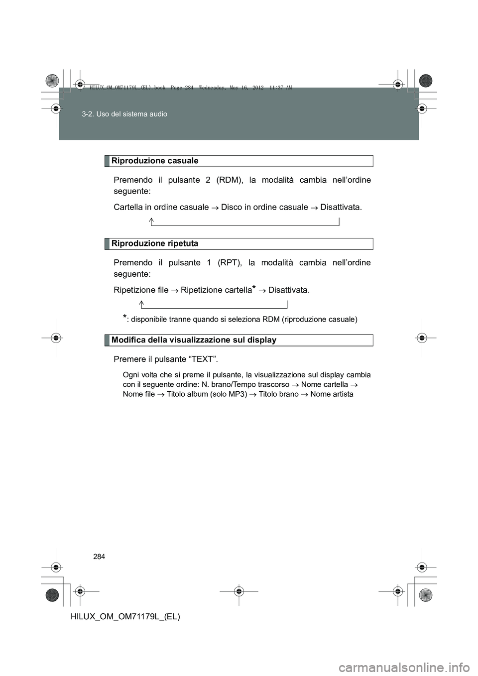 TOYOTA HILUX 2013 Manuale duso (in Italian) 284
3-2. Uso del sistema audio
HILUX_OM_OM71179L_(EL)
Riproduzione casuale
Premendo il pulsante 2 (RDM), la modalità cambia nell’ordine
seguente:
Cartella in ordine casuale
→ Disco in ordine cas TOYOTA HILUX 2013 Manuale duso (in Italian) 284
3-2. Uso del sistema audio
HILUX_OM_OM71179L_(EL)
Riproduzione casuale
Premendo il pulsante 2 (RDM), la modalità cambia nell’ordine
seguente:
Cartella in ordine casuale
→ Disco in ordine cas