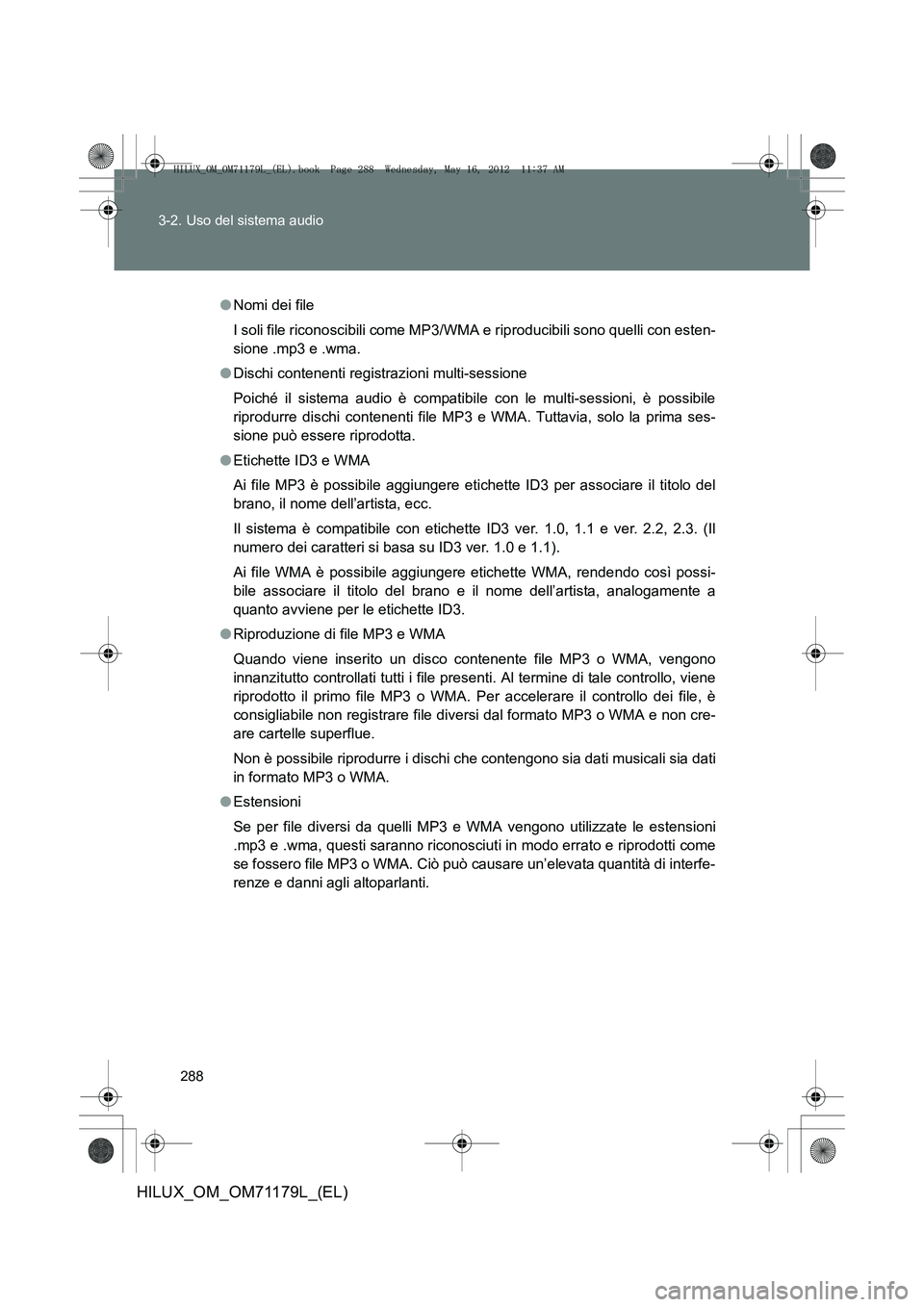 TOYOTA HILUX 2013 Manuale duso (in Italian) 288
3-2. Uso del sistema audio
HILUX_OM_OM71179L_(EL)
●
Nomi dei file
I soli file riconoscibili come MP3/ WMA e riproducibili sono quelli con esten-
sione .mp3 e .wma.
● Dischi contenenti registra TOYOTA HILUX 2013 Manuale duso (in Italian) 288
3-2. Uso del sistema audio
HILUX_OM_OM71179L_(EL)
●
Nomi dei file
I soli file riconoscibili come MP3/ WMA e riproducibili sono quelli con esten-
sione .mp3 e .wma.
● Dischi contenenti registra