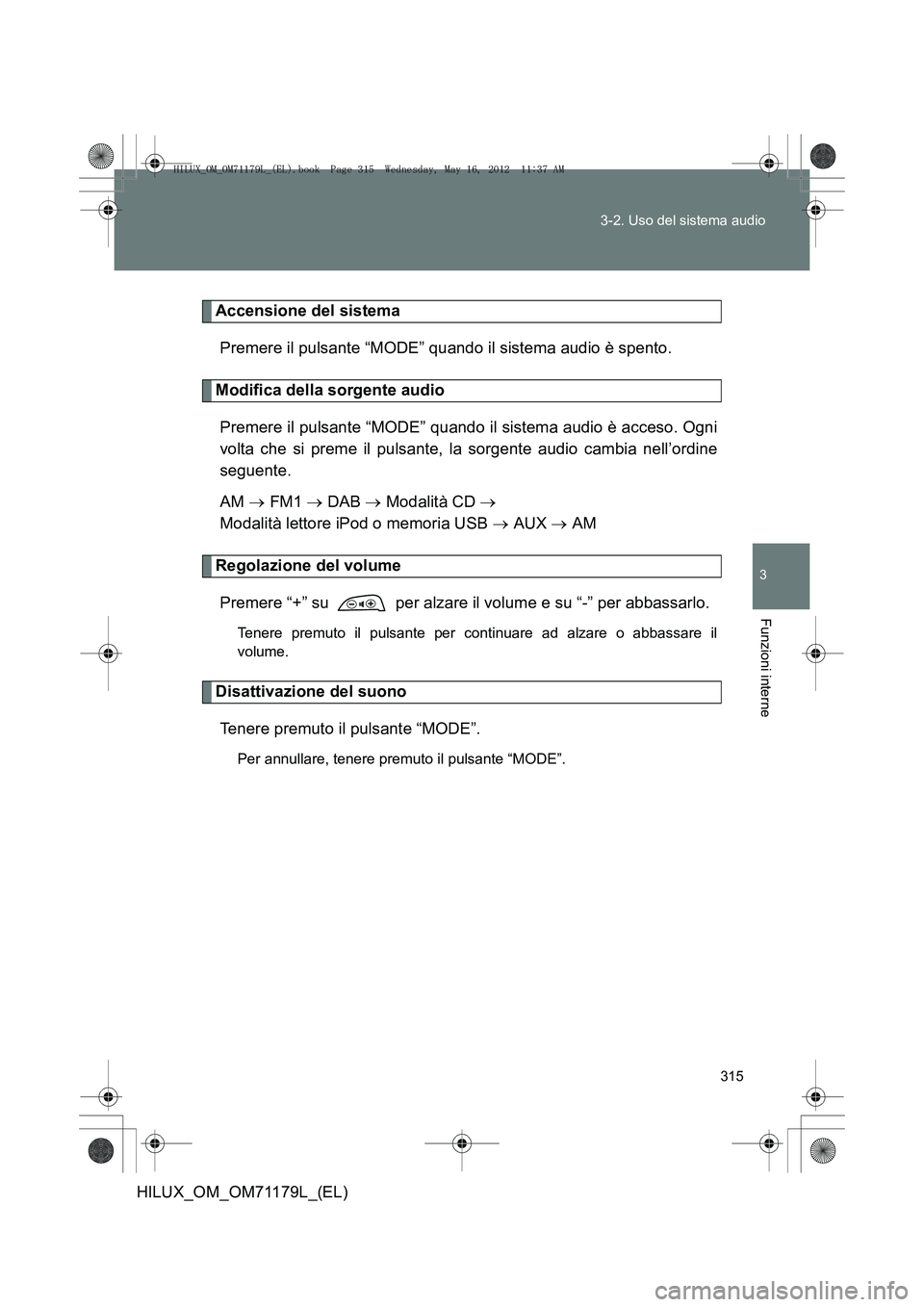 TOYOTA HILUX 2013 Manuale duso (in Italian) 315
3-2. Uso del sistema audio
3
Funzioni interne
HILUX_OM_OM71179L_(EL)
Accensione del sistema
Premere il pulsante “MODE” quando il sistema audio è spento.
Modifica della sorgente audioPremere i TOYOTA HILUX 2013 Manuale duso (in Italian) 315
3-2. Uso del sistema audio
3
Funzioni interne
HILUX_OM_OM71179L_(EL)
Accensione del sistema
Premere il pulsante “MODE” quando il sistema audio è spento.
Modifica della sorgente audioPremere i