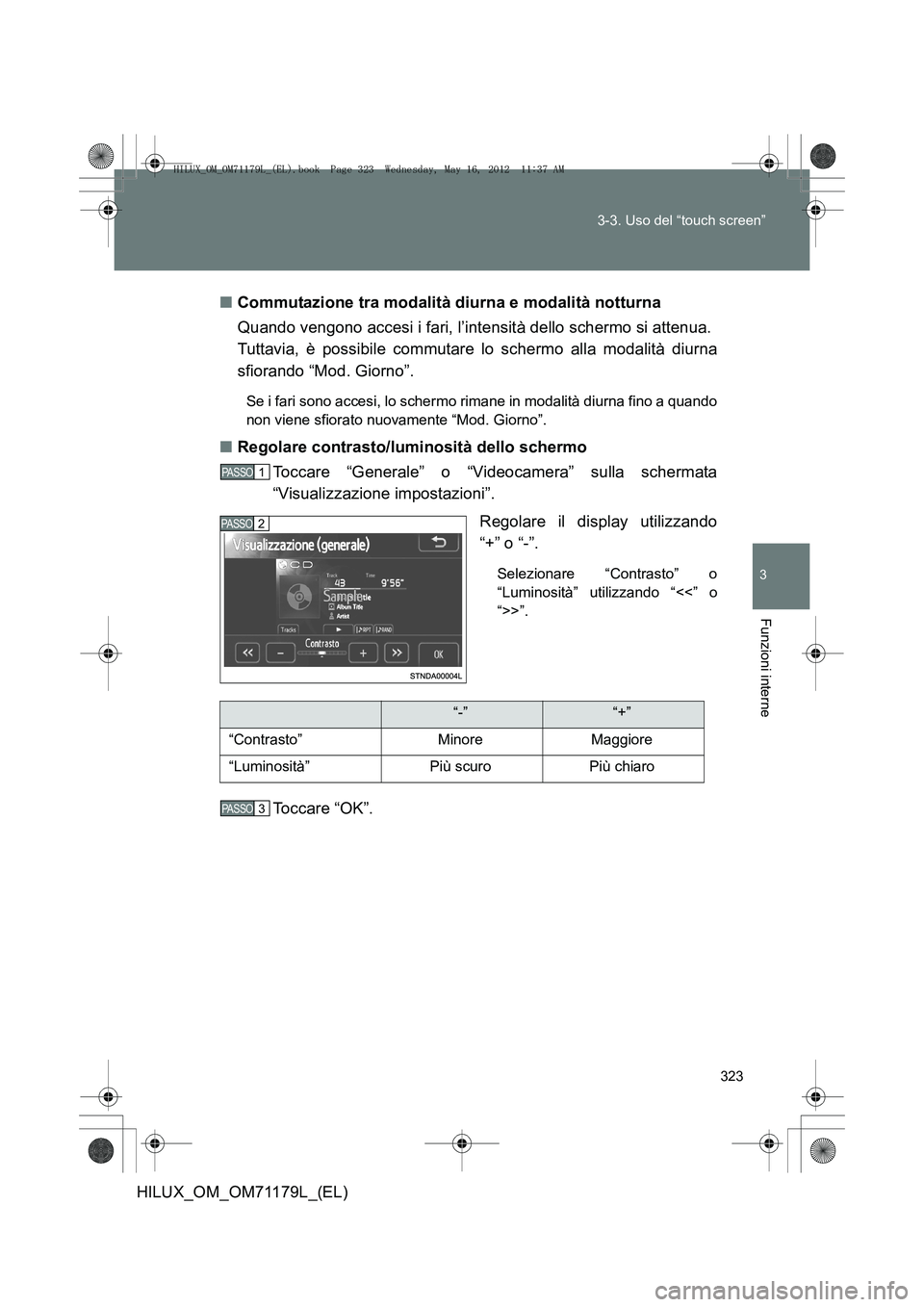 TOYOTA HILUX 2013  Manuale duso (in Italian) 323
3-3. Uso del “touch screen”
3
Funzioni interne
HILUX_OM_OM71179L_(EL)
■
Commutazione tra modalità diurna e modalità notturna
Quando vengono accesi i fari, l’intensità dello schermo si a