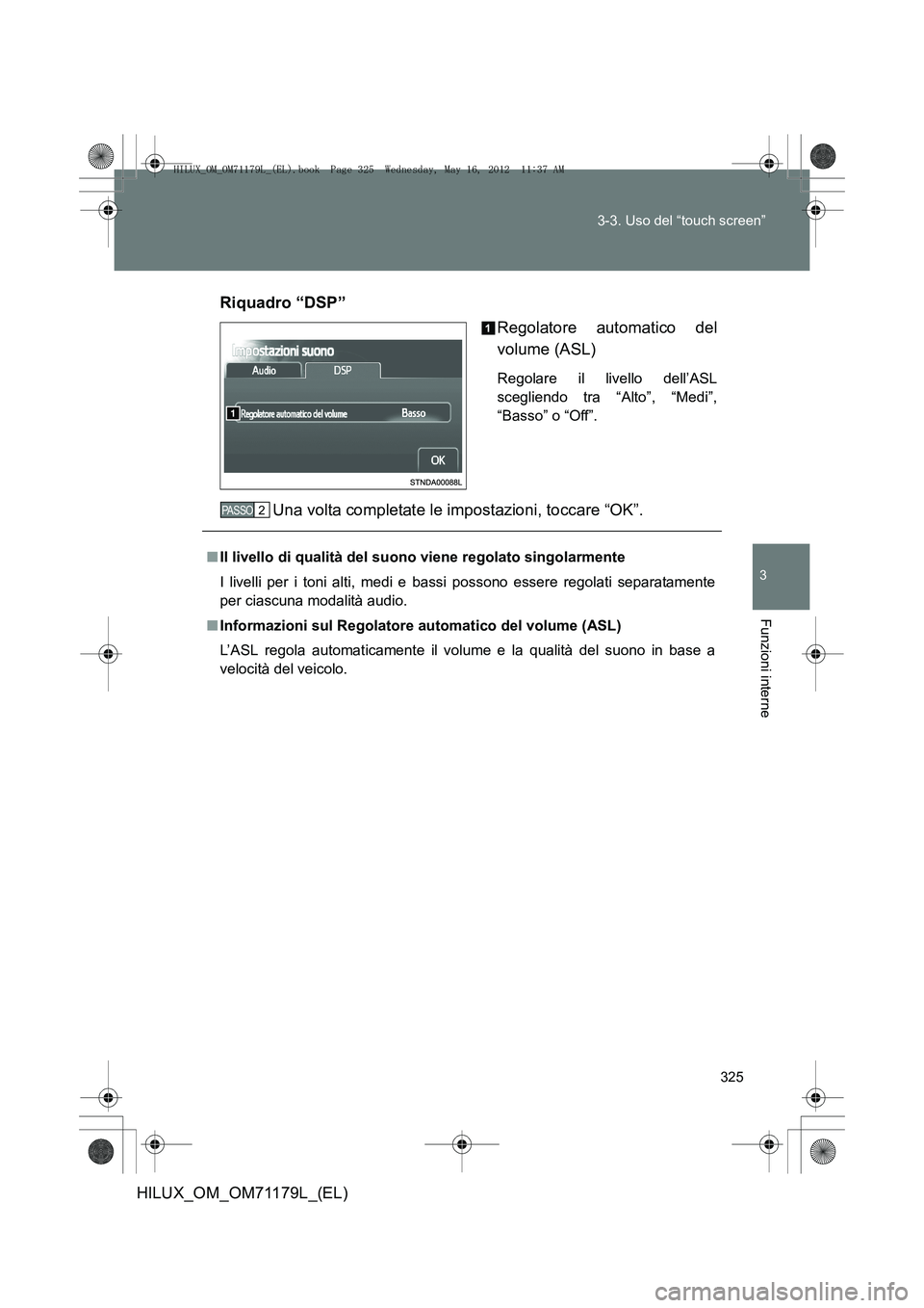 TOYOTA HILUX 2013  Manuale duso (in Italian) 325
3-3. Uso del “touch screen”
3
Funzioni interne
HILUX_OM_OM71179L_(EL)
Riquadro “DSP”
Regolatore automatico del
volume (ASL)
Regolare il livello dell’ASL
scegliendo tra “Alto”, “Med
