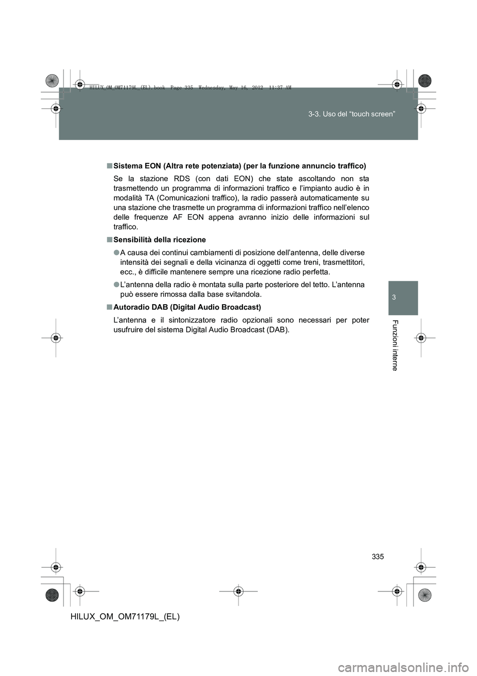 TOYOTA HILUX 2013 Manuale duso (in Italian) 335
3-3. Uso del “touch screen”
3
Funzioni interne
HILUX_OM_OM71179L_(EL)
■
Sistema EON (Altra rete potenziata) (p er la funzione annuncio traffico)
Se la stazione RDS (con dati EON) che state a TOYOTA HILUX 2013 Manuale duso (in Italian) 335
3-3. Uso del “touch screen”
3
Funzioni interne
HILUX_OM_OM71179L_(EL)
■
Sistema EON (Altra rete potenziata) (p er la funzione annuncio traffico)
Se la stazione RDS (con dati EON) che state a