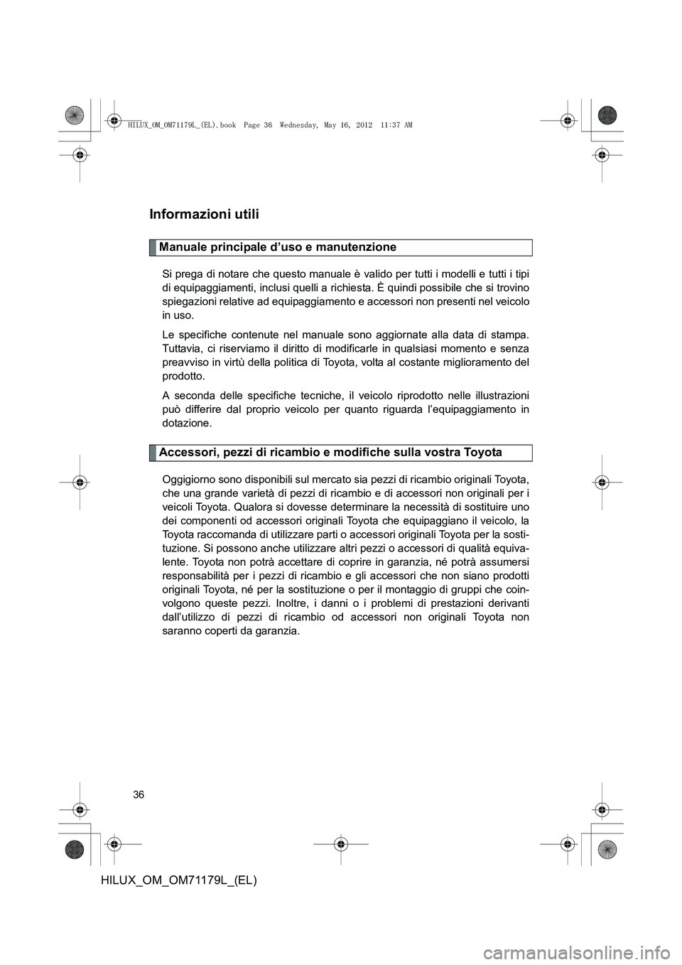 TOYOTA HILUX 2013  Manuale duso (in Italian) 36
HILUX_OM_OM71179L_(EL)
Informazioni utili
Manuale principale d’uso e manutenzione
Si prega di notare che questo manuale è valido per tutti i modelli e tutti i tipi
di equipaggiamenti, inclusi qu