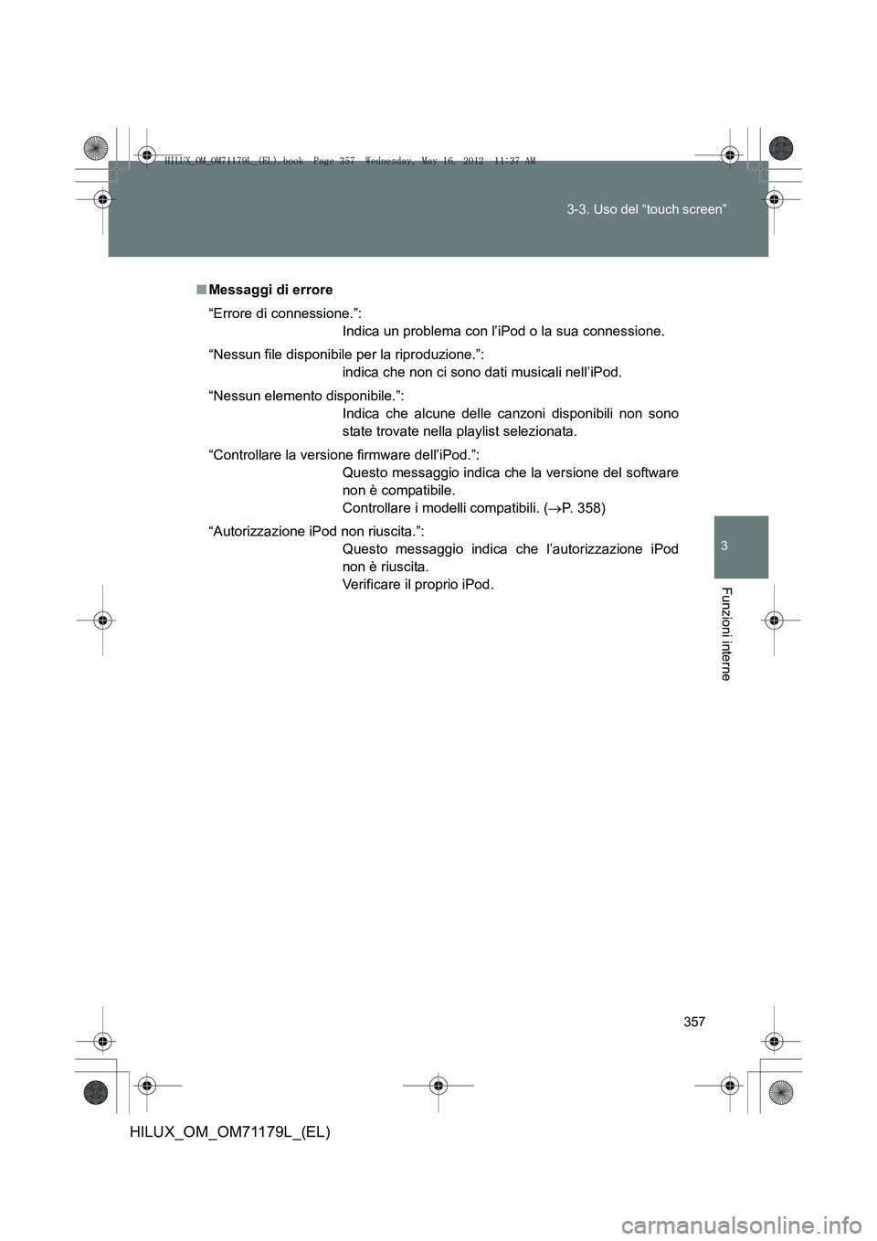 TOYOTA HILUX 2013  Manuale duso (in Italian) 357
3-3. Uso del “touch screen”
3
Funzioni interne
HILUX_OM_OM71179L_(EL)
■
Messaggi di errore
“Errore di connessione.”:
Indica un problema con l’iPod o la sua connessione.
“Nessun file 