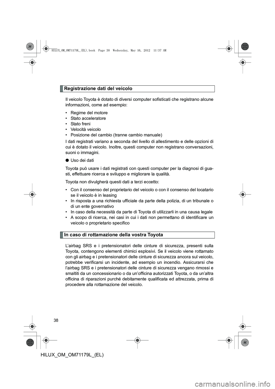 TOYOTA HILUX 2013  Manuale duso (in Italian) 38
HILUX_OM_OM71179L_(EL)
Registrazione dati del veicolo
Il veicolo Toyota è dotato di diversi computer sofisticati che registrano alcune
informazioni, come ad esempio:
• Regime del motore
• Stat