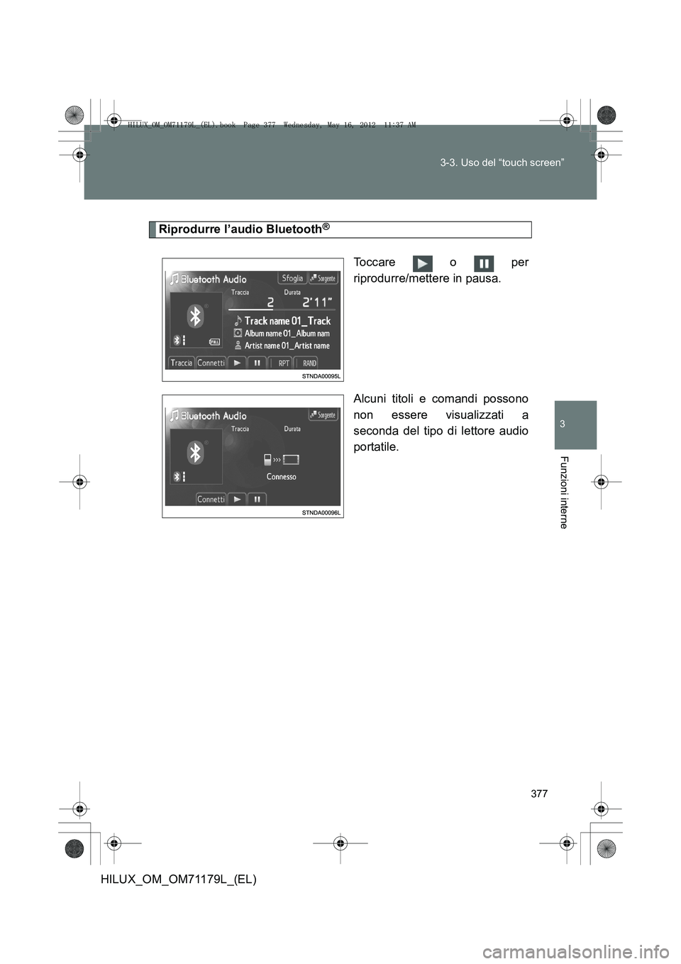TOYOTA HILUX 2013  Manuale duso (in Italian) 377
3-3. Uso del “touch screen”
3
Funzioni interne
HILUX_OM_OM71179L_(EL)
Riprodurre l’audio Bluetooth®
Toccare   o   per
riprodurre/mettere in pausa.
Alcuni titoli e comandi possono
non essere