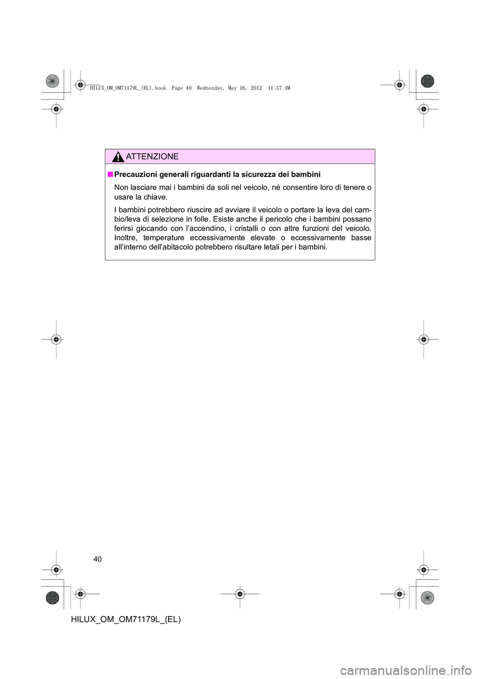 TOYOTA HILUX 2013  Manuale duso (in Italian) 40
HILUX_OM_OM71179L_(EL)
ATTENZIONE
■Precauzioni generali riguardanti la sicurezza dei bambini
Non lasciare mai i bambini da soli nel veicolo, né consentire loro di tenere o
usare la chiave.
I bam