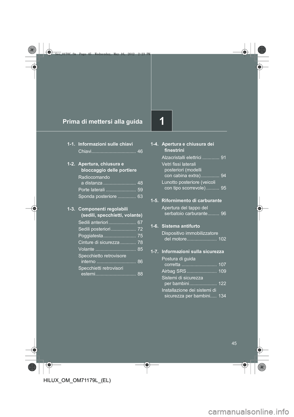 TOYOTA HILUX 2013 Manuale duso (in Italian) 1Prima di mettersi alla guida
45
HILUX_OM_OM71179L_(EL)
1-1. Informazioni sulle chiaviChiavi.................................. 46
1-2. Apertura, chiusura e bloccaggio delle portiere
Radiocomando a TOYOTA HILUX 2013 Manuale duso (in Italian) 1Prima di mettersi alla guida
45
HILUX_OM_OM71179L_(EL)
1-1. Informazioni sulle chiaviChiavi.................................. 46
1-2. Apertura, chiusura e bloccaggio delle portiere
Radiocomando a