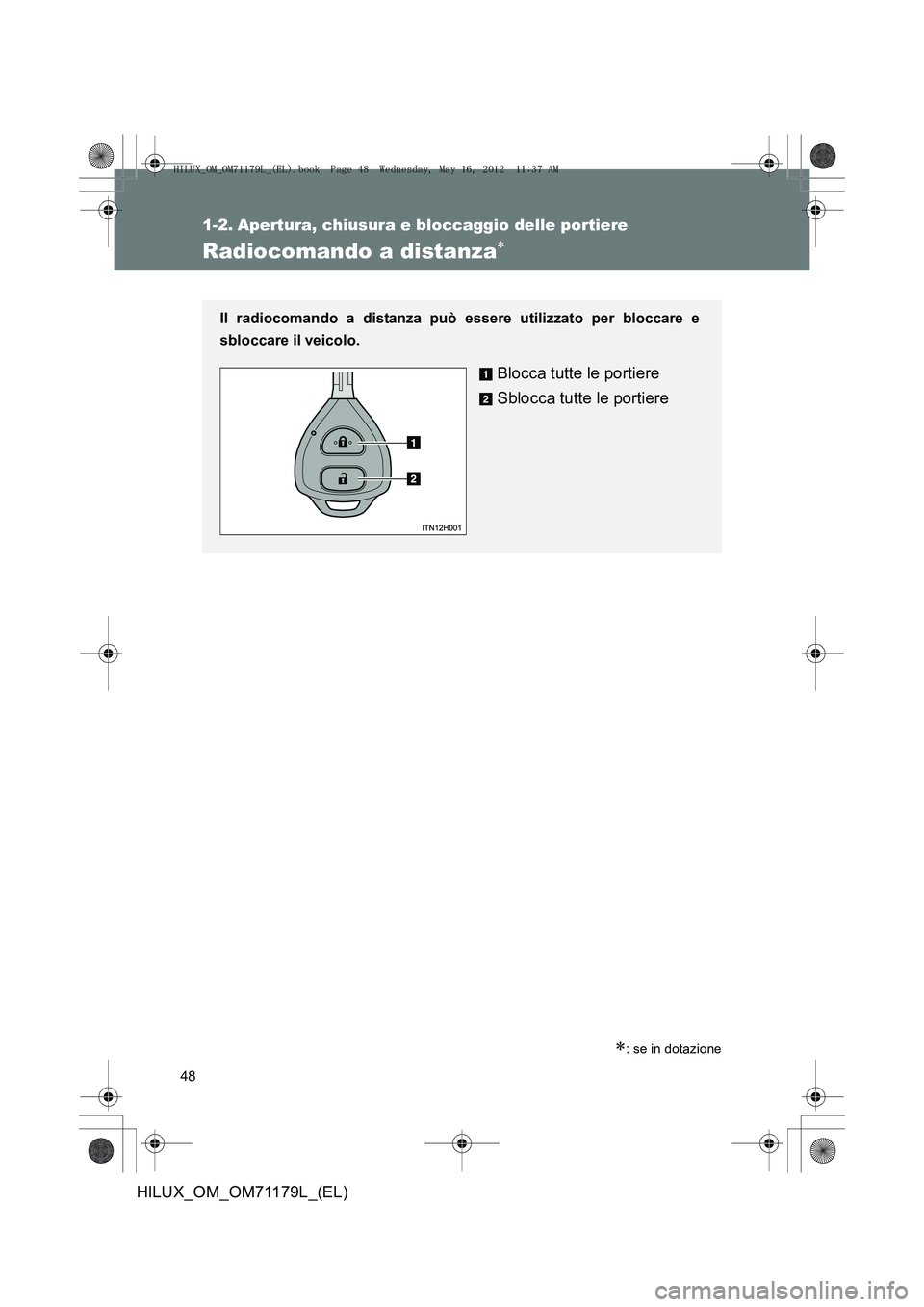 TOYOTA HILUX 2013 Manuale duso (in Italian) 48
HILUX_OM_OM71179L_(EL)
1-2. Apertura, chiusura e bloccaggio delle portiere
Radiocomando a distanza∗
∗: se in dotazione
Il radiocomando a distanza può essere utilizzato per bloccare e
sbloccare TOYOTA HILUX 2013 Manuale duso (in Italian) 48
HILUX_OM_OM71179L_(EL)
1-2. Apertura, chiusura e bloccaggio delle portiere
Radiocomando a distanza∗
∗: se in dotazione
Il radiocomando a distanza può essere utilizzato per bloccare e
sbloccare