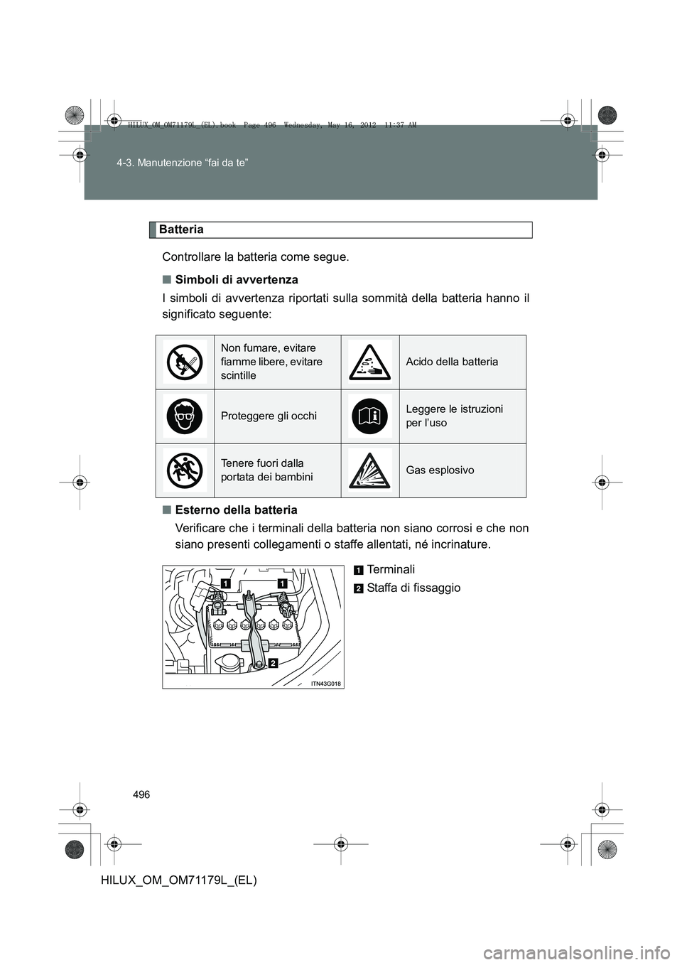 TOYOTA HILUX 2013 Manuale duso (in Italian) 496
4-3. Manutenzione “fai da te”
HILUX_OM_OM71179L_(EL)
Batteria
Controllare la batteria come segue.
■ Simboli di avvertenza
I simboli di avvertenza riportati sulla sommità della batteria hann TOYOTA HILUX 2013 Manuale duso (in Italian) 496
4-3. Manutenzione “fai da te”
HILUX_OM_OM71179L_(EL)
Batteria
Controllare la batteria come segue.
■ Simboli di avvertenza
I simboli di avvertenza riportati sulla sommità della batteria hann