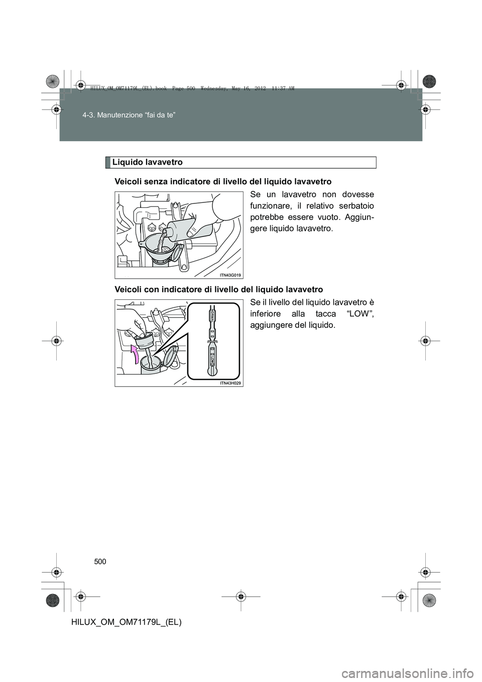 TOYOTA HILUX 2013 Manuale duso (in Italian) 500
4-3. Manutenzione “fai da te”
HILUX_OM_OM71179L_(EL)
Liquido lavavetro
Veicoli senza indicatore di livello del liquido lavavetro Se un lavavetro non dovesse
funzionare, il relativo serbatoio
p TOYOTA HILUX 2013 Manuale duso (in Italian) 500
4-3. Manutenzione “fai da te”
HILUX_OM_OM71179L_(EL)
Liquido lavavetro
Veicoli senza indicatore di livello del liquido lavavetro Se un lavavetro non dovesse
funzionare, il relativo serbatoio
p