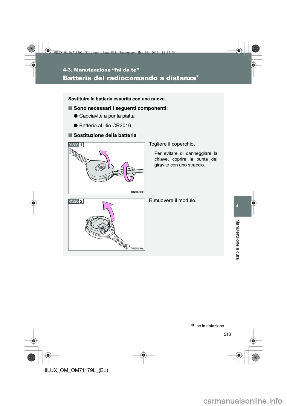 TOYOTA HILUX 2013  Manuale duso (in Italian) 513
4-3. Manutenzione “fai da te”
4
Manutenzione e cura
HILUX_OM_OM71179L_(EL)
Batteria del radiocomando a distanza∗
∗: se in dotazione
Sostituire la batteria esaurita con una nuova.
■Sono n