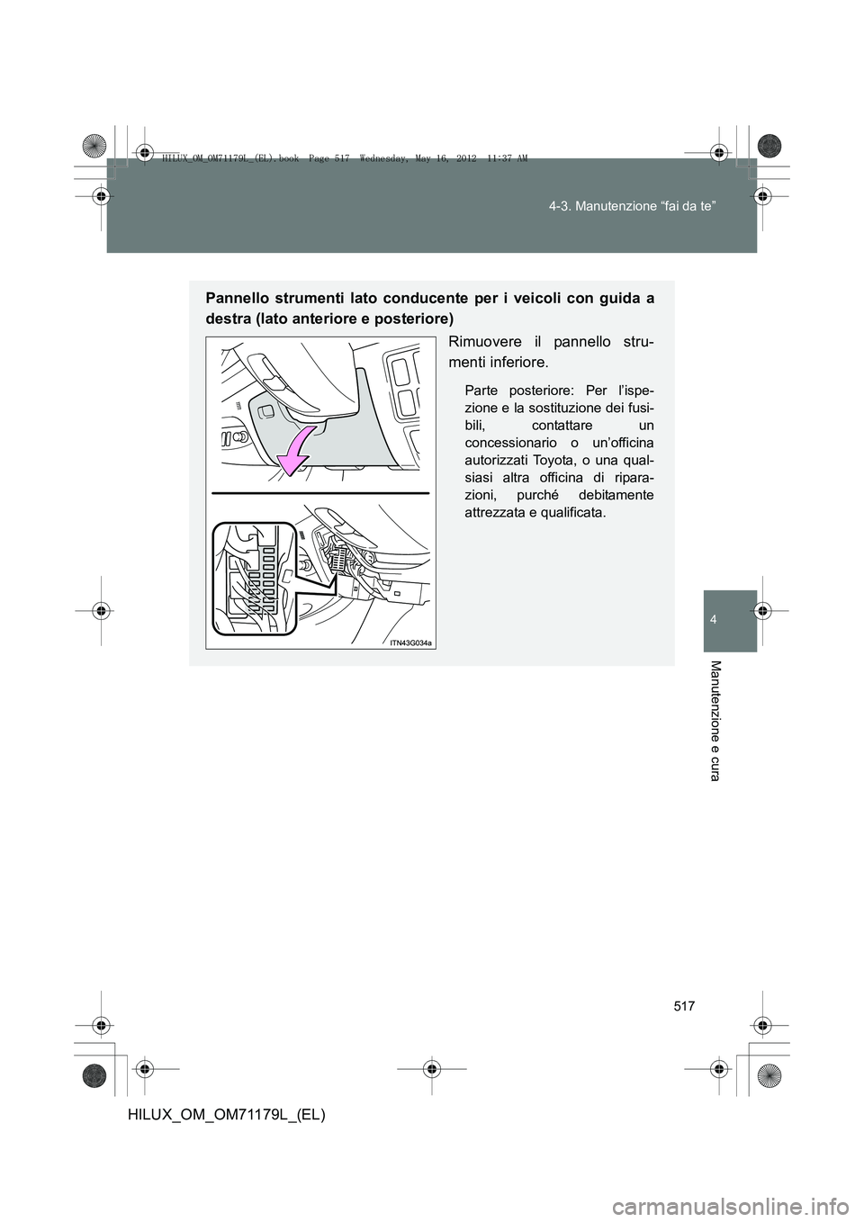 TOYOTA HILUX 2013  Manuale duso (in Italian) 517
4-3. Manutenzione “fai da te”
4
Manutenzione e cura
HILUX_OM_OM71179L_(EL)
Pannello strumenti lato conducente per i veicoli con guida a
destra (lato anteriore e posteriore)
Rimuovere il pannel
