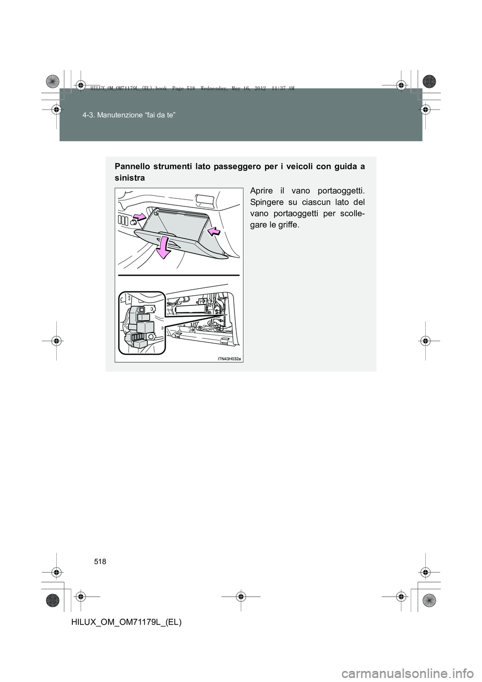 TOYOTA HILUX 2013  Manuale duso (in Italian) 518
4-3. Manutenzione “fai da te”
HILUX_OM_OM71179L_(EL)
Pannello strumenti lato passeggero per i veicoli con guida a
sinistra
Aprire il vano portaoggetti.
Spingere su ciascun lato del
vano portao