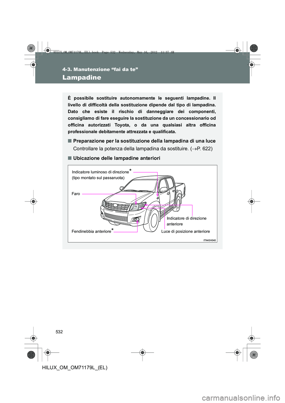 TOYOTA HILUX 2013  Manuale duso (in Italian) 532
4-3. Manutenzione “fai da te”
HILUX_OM_OM71179L_(EL)
Lampadine
È possibile sostituire autonomamente le seguenti lampadine. Il
livello di difficoltà della sostituzione dipende dal tipo di lam