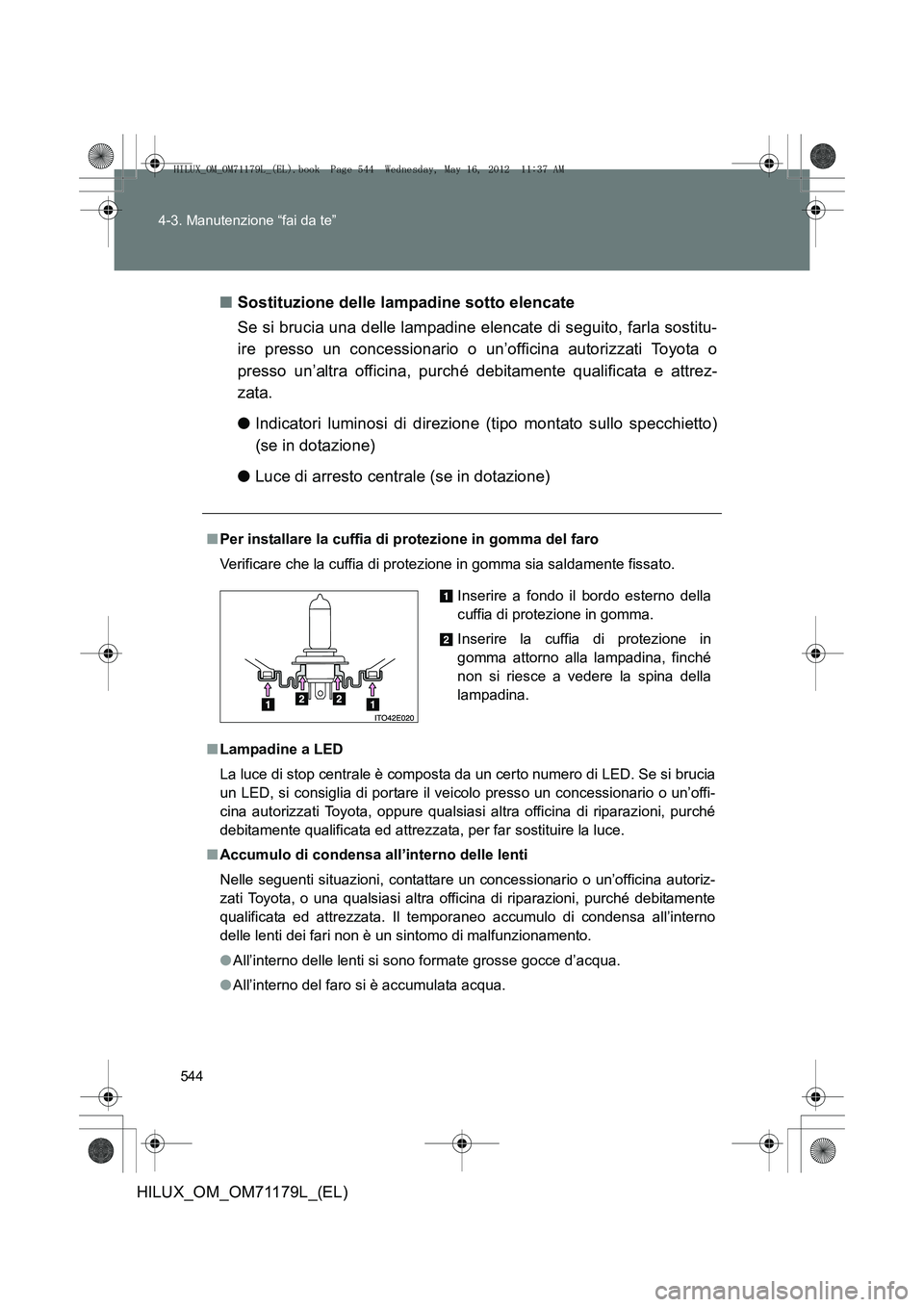 TOYOTA HILUX 2013 Manuale duso (in Italian) 544
4-3. Manutenzione “fai da te”
HILUX_OM_OM71179L_(EL)
■
Sostituzione delle lampadine sotto elencate
Se si brucia una delle lampadine elencate di seguito, farla sostitu-
ire presso un concessi TOYOTA HILUX 2013 Manuale duso (in Italian) 544
4-3. Manutenzione “fai da te”
HILUX_OM_OM71179L_(EL)
■
Sostituzione delle lampadine sotto elencate
Se si brucia una delle lampadine elencate di seguito, farla sostitu-
ire presso un concessi