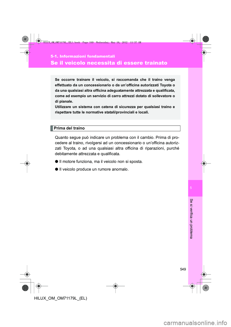 TOYOTA HILUX 2013 Manuale duso (in Italian) 5
549
5-1. Informazioni fondamentali
Se si verifica un problema
HILUX_OM_OM71179L_(EL)
Se il veicolo necessita di essere trainato
Prima del trainoQuanto segue può indicare un problema con il cambio. TOYOTA HILUX 2013 Manuale duso (in Italian) 5
549
5-1. Informazioni fondamentali
Se si verifica un problema
HILUX_OM_OM71179L_(EL)
Se il veicolo necessita di essere trainato
Prima del trainoQuanto segue può indicare un problema con il cambio.