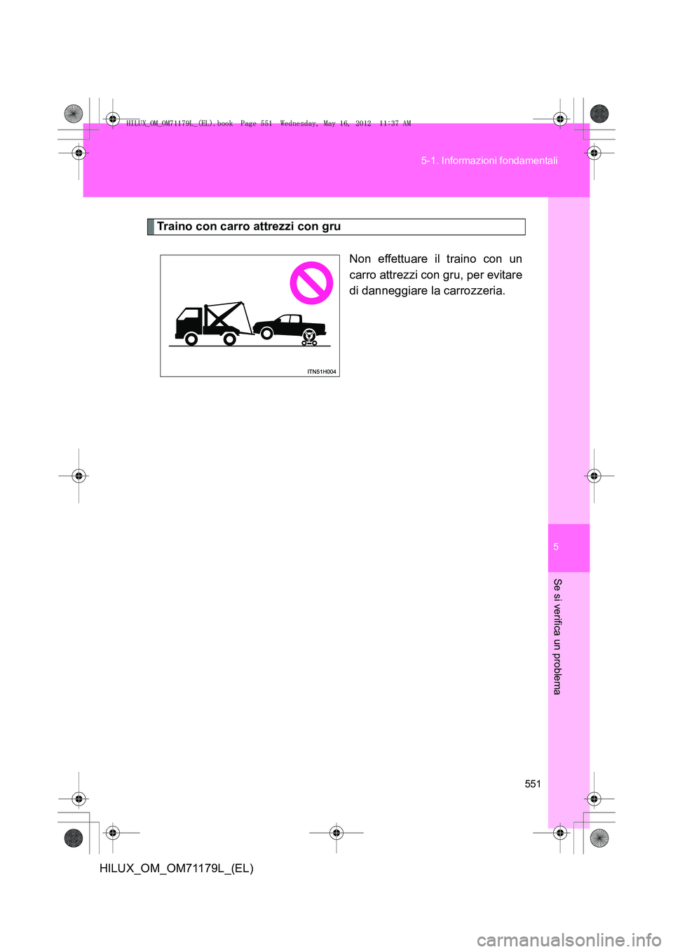 TOYOTA HILUX 2013 Manuale duso (in Italian) 5
551
5-1. Informazioni fondamentali
Se si verifica un problema
HILUX_OM_OM71179L_(EL)
Traino con carro attrezzi con gru
Non effettuare il traino con un
carro attrezzi con gru, per evitare
di danneggi TOYOTA HILUX 2013 Manuale duso (in Italian) 5
551
5-1. Informazioni fondamentali
Se si verifica un problema
HILUX_OM_OM71179L_(EL)
Traino con carro attrezzi con gru
Non effettuare il traino con un
carro attrezzi con gru, per evitare
di danneggi