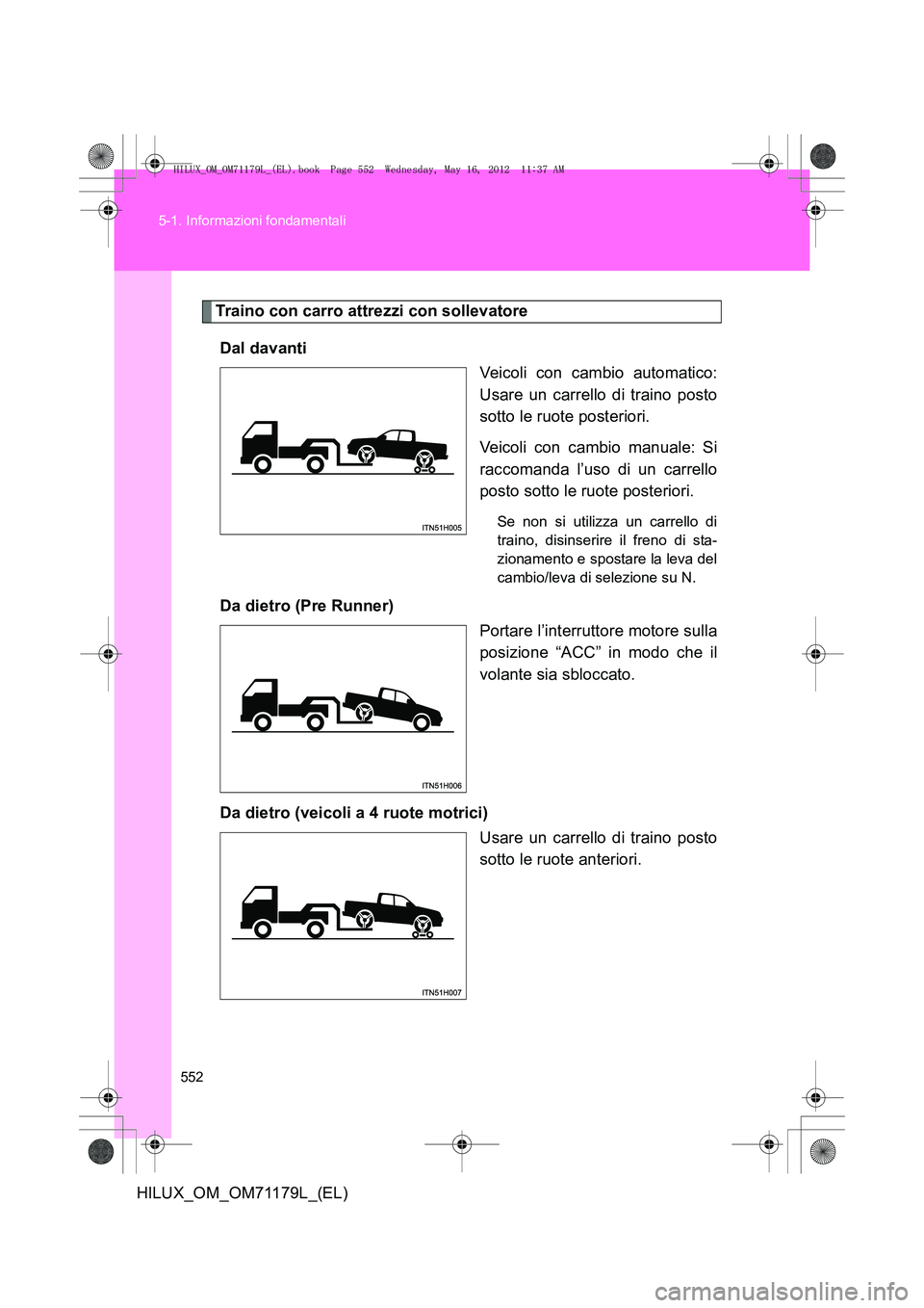 TOYOTA HILUX 2013 Manuale duso (in Italian) 552
5-1. Informazioni fondamentali
HILUX_OM_OM71179L_(EL)
Traino con carro attrezzi con sollevatore
Dal davanti Veicoli con cambio automatico:
Usare un carrello di traino posto
sotto le ruote posterio TOYOTA HILUX 2013 Manuale duso (in Italian) 552
5-1. Informazioni fondamentali
HILUX_OM_OM71179L_(EL)
Traino con carro attrezzi con sollevatore
Dal davanti Veicoli con cambio automatico:
Usare un carrello di traino posto
sotto le ruote posterio