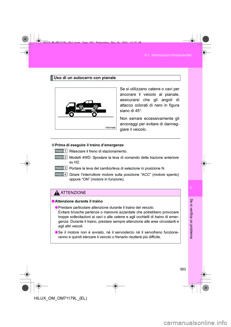 TOYOTA HILUX 2013 Manuale duso (in Italian) 5
553
5-1. Informazioni fondamentali
Se si verifica un problema
HILUX_OM_OM71179L_(EL)
Uso di un autocarro con pianale
Se si utilizzano catene o cavi per
ancorare il veicolo al pianale,
assicurarsi ch TOYOTA HILUX 2013 Manuale duso (in Italian) 5
553
5-1. Informazioni fondamentali
Se si verifica un problema
HILUX_OM_OM71179L_(EL)
Uso di un autocarro con pianale
Se si utilizzano catene o cavi per
ancorare il veicolo al pianale,
assicurarsi ch