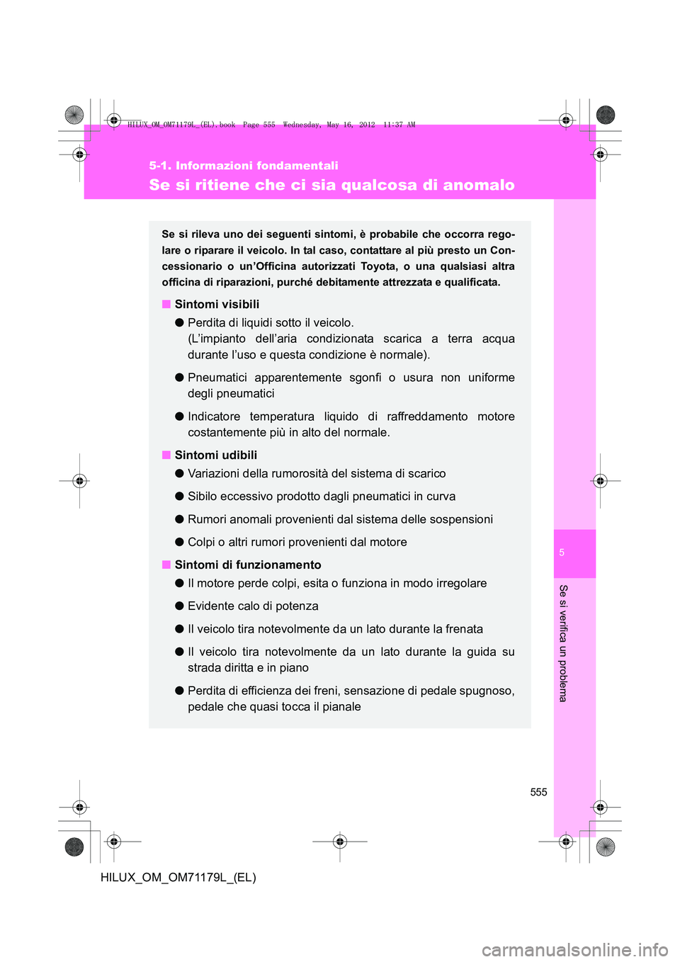TOYOTA HILUX 2013 Manuale duso (in Italian) 5
555
5-1. Informazioni fondamentali
Se si verifica un problema
HILUX_OM_OM71179L_(EL)
Se si ritiene che ci sia qualcosa di anomalo
Se si rileva uno dei seguenti sintomi, è probabile che occorra rego TOYOTA HILUX 2013 Manuale duso (in Italian) 5
555
5-1. Informazioni fondamentali
Se si verifica un problema
HILUX_OM_OM71179L_(EL)
Se si ritiene che ci sia qualcosa di anomalo
Se si rileva uno dei seguenti sintomi, è probabile che occorra rego