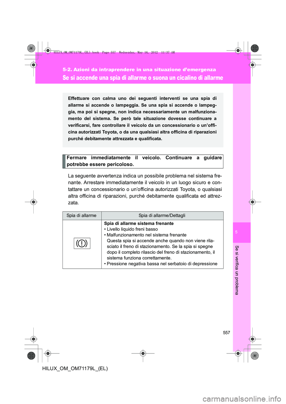 TOYOTA HILUX 2013 Manuale duso (in Italian) 5
557
Se si verifica un problema
HILUX_OM_OM71179L_(EL)
5-2. Azioni da intraprendere in una situazione d’emergenza
Se si accende una spia di allar me o suona un cicalino di allarme
Fermare immediata TOYOTA HILUX 2013 Manuale duso (in Italian) 5
557
Se si verifica un problema
HILUX_OM_OM71179L_(EL)
5-2. Azioni da intraprendere in una situazione d’emergenza
Se si accende una spia di allar me o suona un cicalino di allarme
Fermare immediata