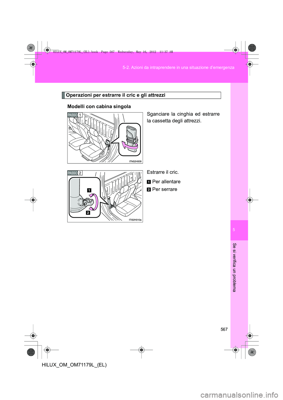 TOYOTA HILUX 2013 Manuale duso (in Italian) 5
567
5-2. Azioni da intraprendere in una situazione d’emergenza
Se si verifica un problema
HILUX_OM_OM71179L_(EL)
Operazioni per estrarre il cric e gli attrezzi
Modelli con cabina singola Sganciare TOYOTA HILUX 2013 Manuale duso (in Italian) 5
567
5-2. Azioni da intraprendere in una situazione d’emergenza
Se si verifica un problema
HILUX_OM_OM71179L_(EL)
Operazioni per estrarre il cric e gli attrezzi
Modelli con cabina singola Sganciare