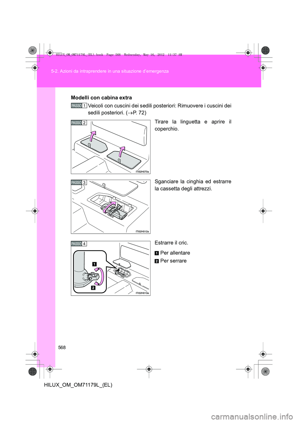 TOYOTA HILUX 2013 Manuale duso (in Italian) 568
5-2. Azioni da intraprendere in una situazione d’emergenza
HILUX_OM_OM71179L_(EL)
Modelli con cabina extra
Veicoli con cuscini dei sedili posteriori: Rimuovere i cuscini dei
sedili posteriori. ( TOYOTA HILUX 2013 Manuale duso (in Italian) 568
5-2. Azioni da intraprendere in una situazione d’emergenza
HILUX_OM_OM71179L_(EL)
Modelli con cabina extra
Veicoli con cuscini dei sedili posteriori: Rimuovere i cuscini dei
sedili posteriori. (