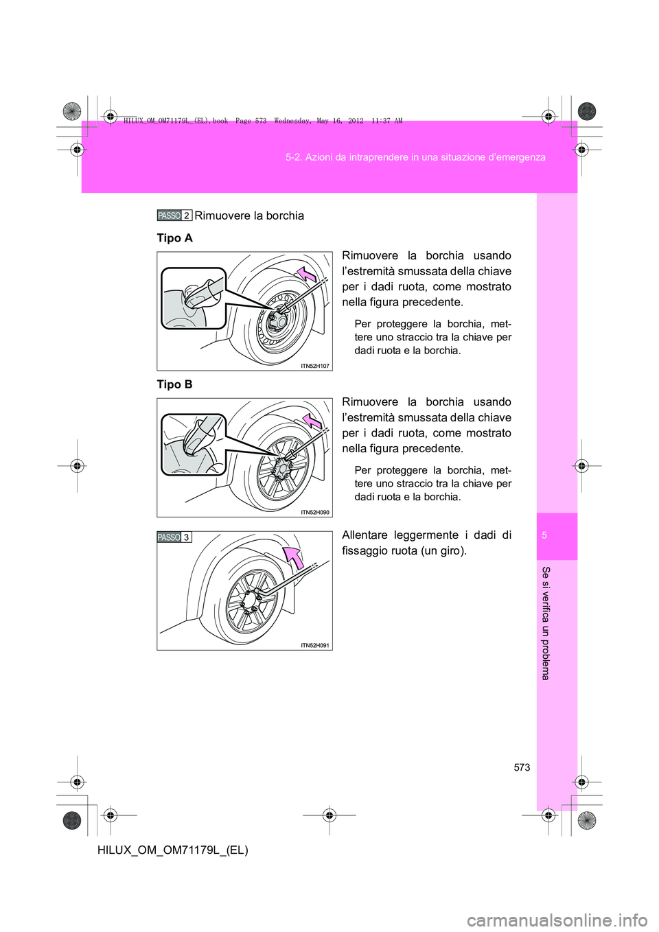 TOYOTA HILUX 2013  Manuale duso (in Italian) 5
573
5-2. Azioni da intraprendere in una situazione d’emergenza
Se si verifica un problema
HILUX_OM_OM71179L_(EL)
Rimuovere la borchia
Tipo A Rimuovere la borchia usando
l’estremità smussata del
