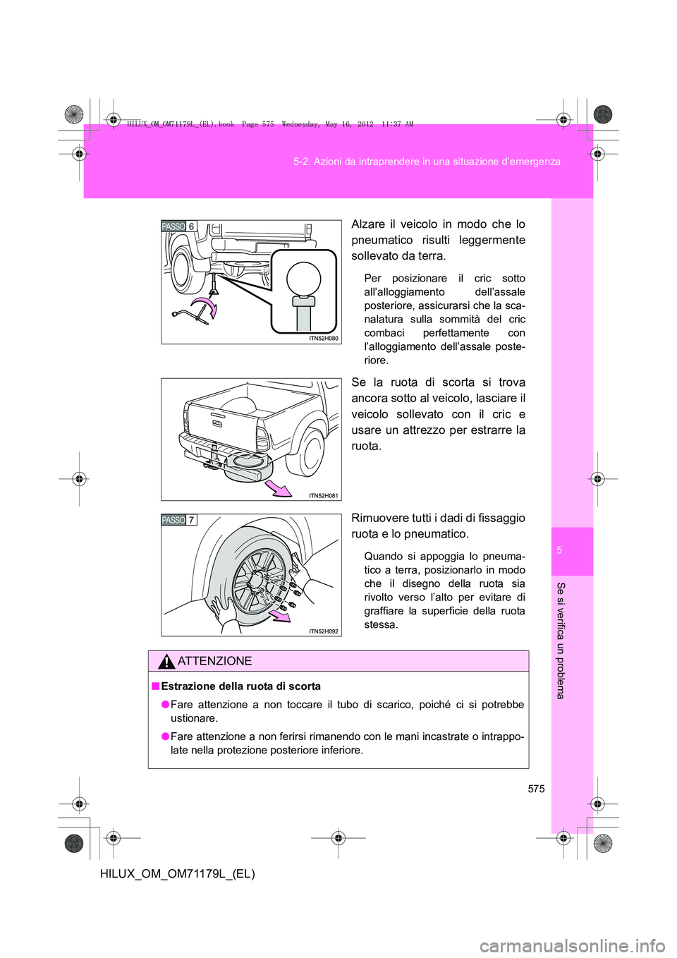TOYOTA HILUX 2013 Manuale duso (in Italian) 5
575
5-2. Azioni da intraprendere in una situazione d’emergenza
Se si verifica un problema
HILUX_OM_OM71179L_(EL)
Alzare il veicolo in modo che lo
pneumatico risulti leggermente
sollevato da terra. TOYOTA HILUX 2013 Manuale duso (in Italian) 5
575
5-2. Azioni da intraprendere in una situazione d’emergenza
Se si verifica un problema
HILUX_OM_OM71179L_(EL)
Alzare il veicolo in modo che lo
pneumatico risulti leggermente
sollevato da terra.