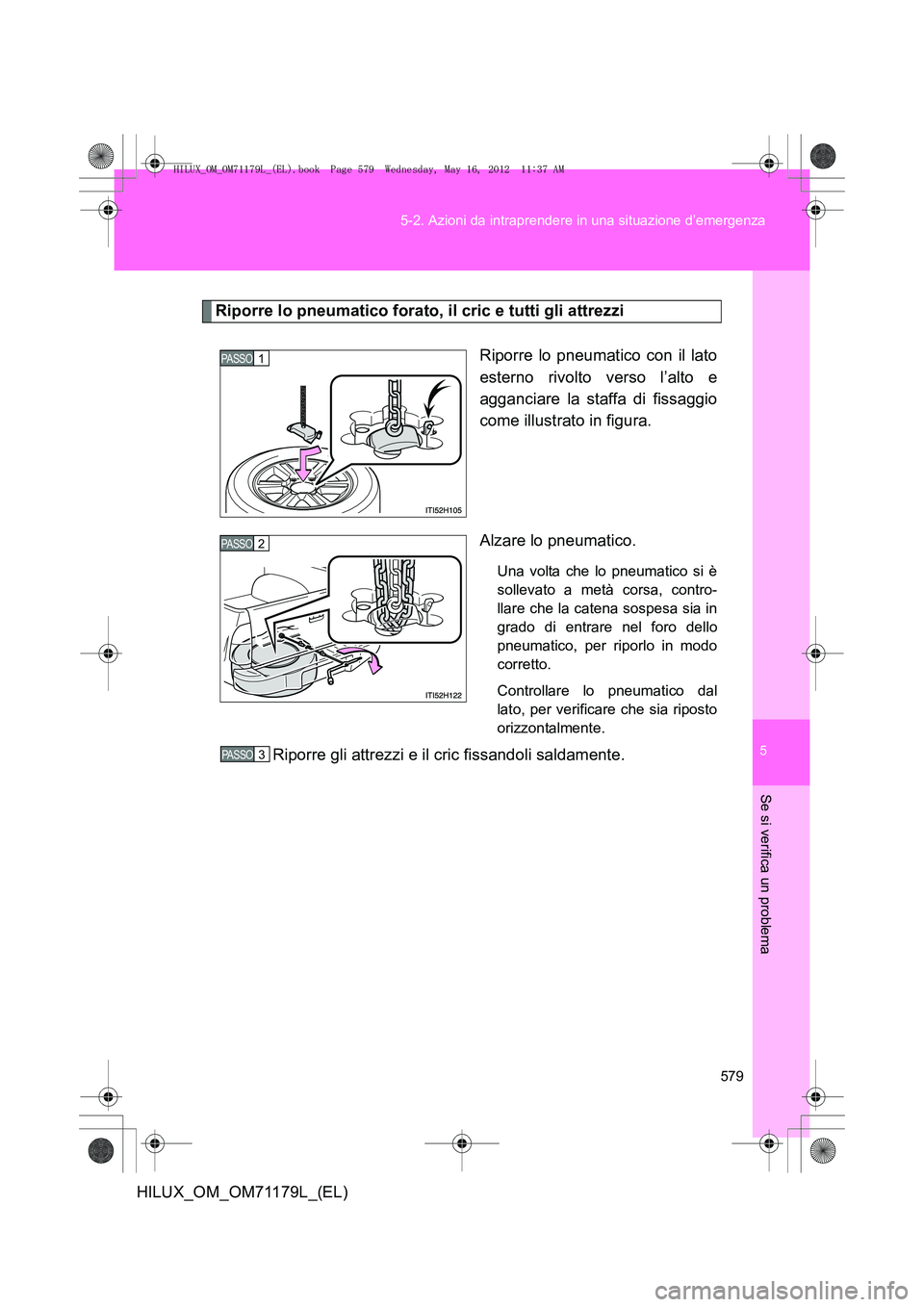 TOYOTA HILUX 2013  Manuale duso (in Italian) 5
579
5-2. Azioni da intraprendere in una situazione d’emergenza
Se si verifica un problema
HILUX_OM_OM71179L_(EL)
Riporre lo pneumatico forato, il cric e tutti gli attrezzi
Riporre lo pneumatico co