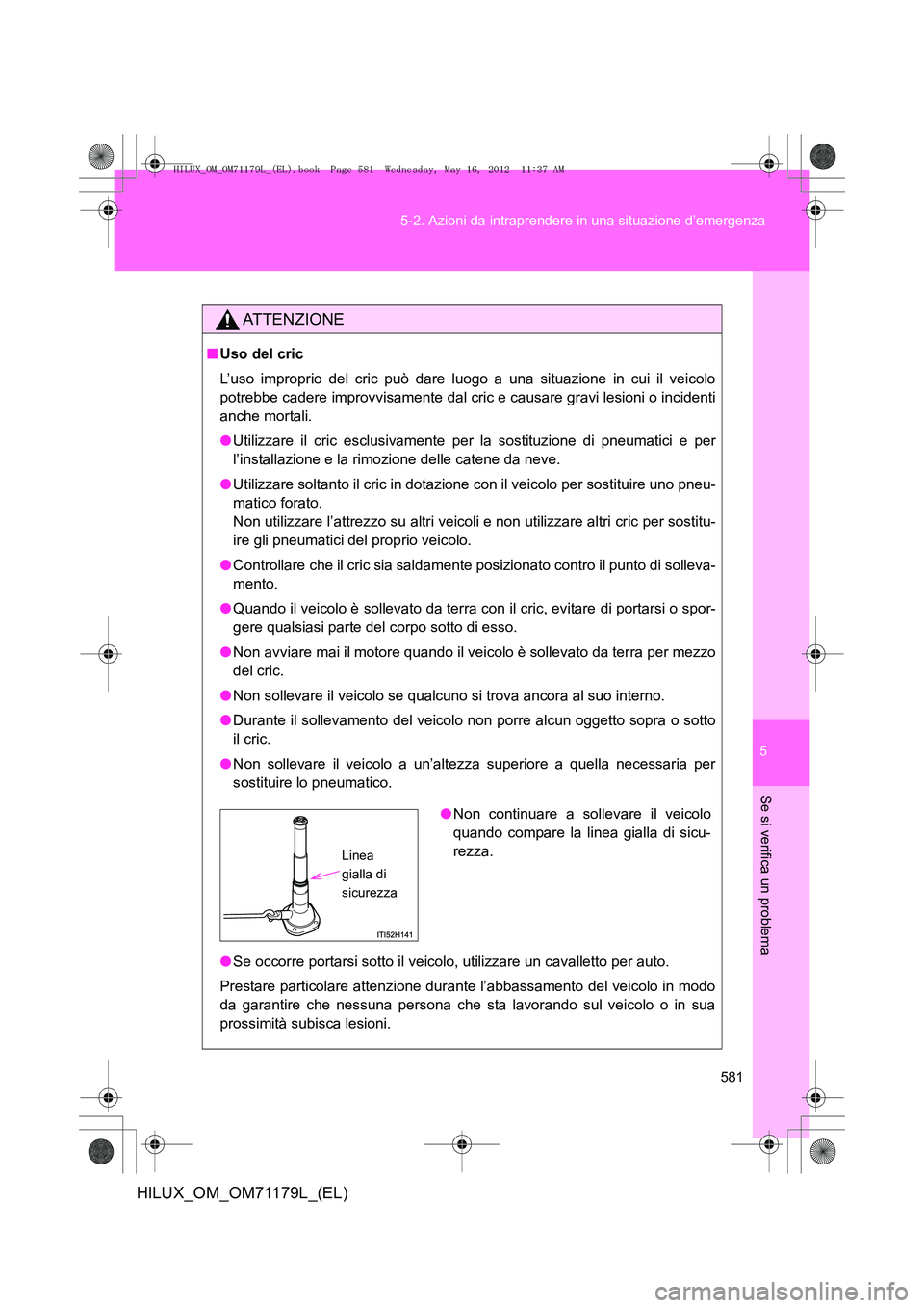 TOYOTA HILUX 2013 Manuale duso (in Italian) 5
581
5-2. Azioni da intraprendere in una situazione d’emergenza
Se si verifica un problema
HILUX_OM_OM71179L_(EL)
ATTENZIONE
■
Uso del cric
L’uso improprio del cric può dare luogo a una situaz TOYOTA HILUX 2013 Manuale duso (in Italian) 5
581
5-2. Azioni da intraprendere in una situazione d’emergenza
Se si verifica un problema
HILUX_OM_OM71179L_(EL)
ATTENZIONE
■
Uso del cric
L’uso improprio del cric può dare luogo a una situaz