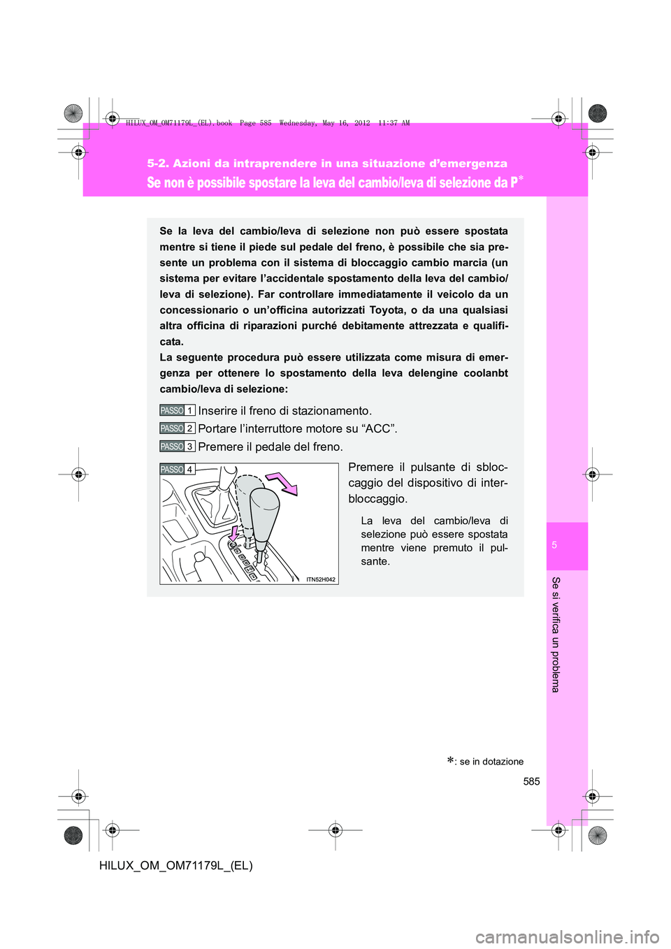 TOYOTA HILUX 2013 Manuale duso (in Italian) 5
585
5-2. Azioni da intraprendere in una situazione d’emergenza
Se si verifica un problema
HILUX_OM_OM71179L_(EL)
Se non è possibile spostare la leva del cambio/leva di selezione da P∗
∗: se i TOYOTA HILUX 2013 Manuale duso (in Italian) 5
585
5-2. Azioni da intraprendere in una situazione d’emergenza
Se si verifica un problema
HILUX_OM_OM71179L_(EL)
Se non è possibile spostare la leva del cambio/leva di selezione da P∗
∗: se i