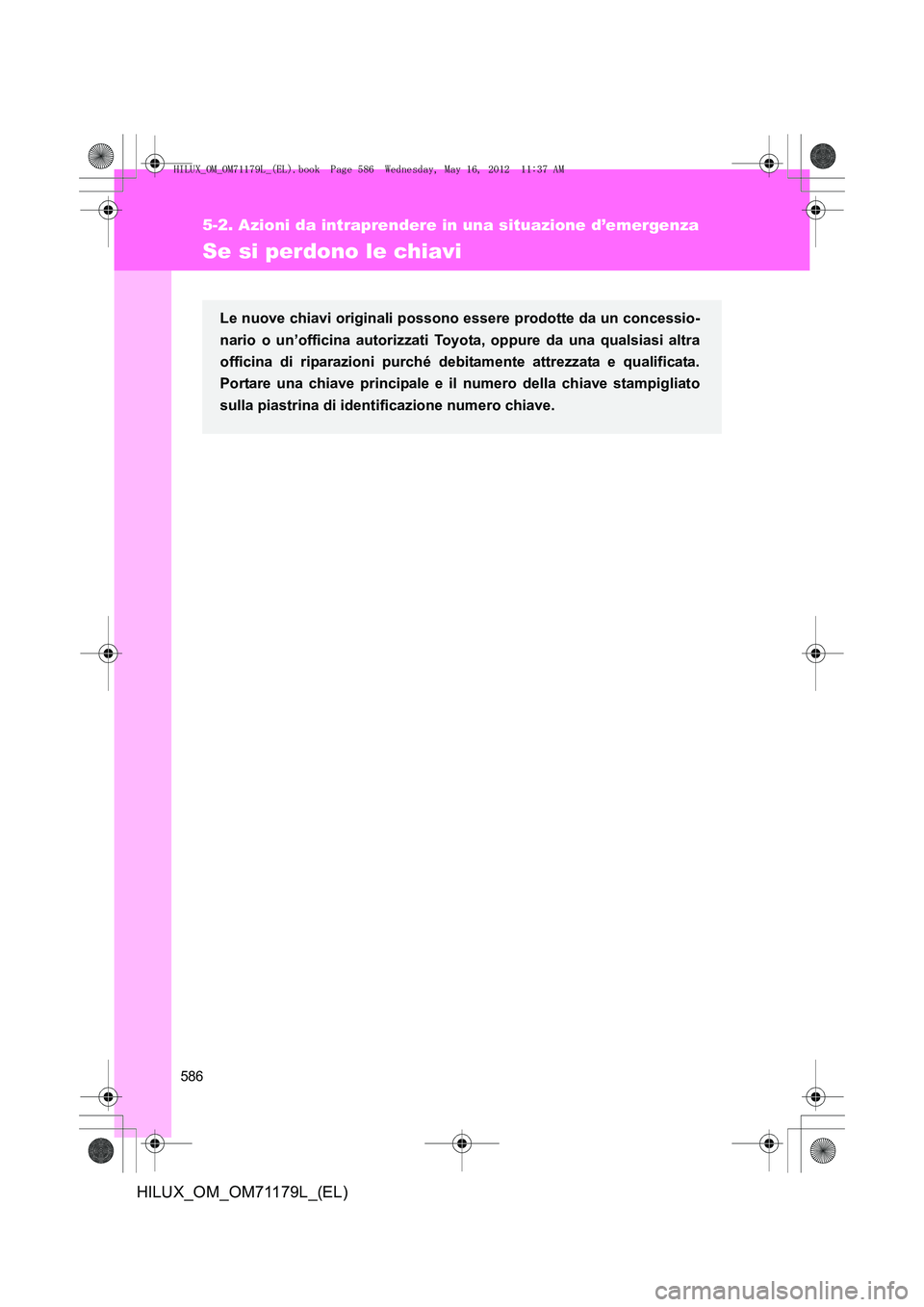 TOYOTA HILUX 2013 Manuale duso (in Italian) 586
5-2. Azioni da intraprendere in una situazione d’emergenza
HILUX_OM_OM71179L_(EL)
Se si perdono le chiavi
Le nuove chiavi originali possono essere prodotte da un concessio-
nario o un’officina TOYOTA HILUX 2013 Manuale duso (in Italian) 586
5-2. Azioni da intraprendere in una situazione d’emergenza
HILUX_OM_OM71179L_(EL)
Se si perdono le chiavi
Le nuove chiavi originali possono essere prodotte da un concessio-
nario o un’officina