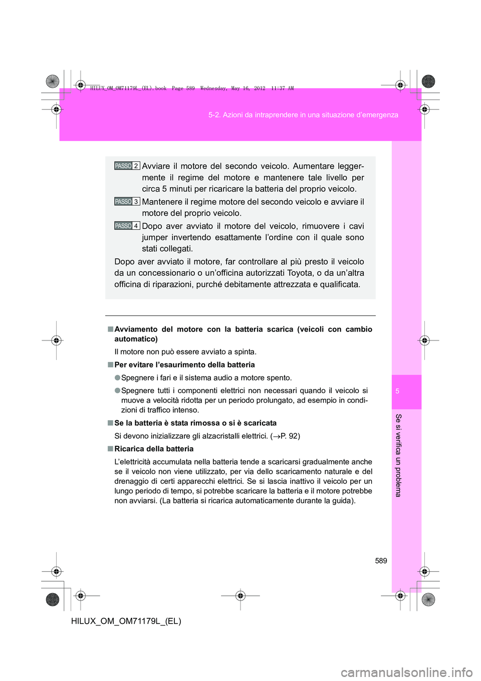 TOYOTA HILUX 2013 Manuale duso (in Italian) 5
589
5-2. Azioni da intraprendere in una situazione d’emergenza
Se si verifica un problema
HILUX_OM_OM71179L_(EL)
■
Avviamento del motore con la batteria scarica (veicoli con cambio
automatico)
I TOYOTA HILUX 2013 Manuale duso (in Italian) 5
589
5-2. Azioni da intraprendere in una situazione d’emergenza
Se si verifica un problema
HILUX_OM_OM71179L_(EL)
■
Avviamento del motore con la batteria scarica (veicoli con cambio
automatico)
I