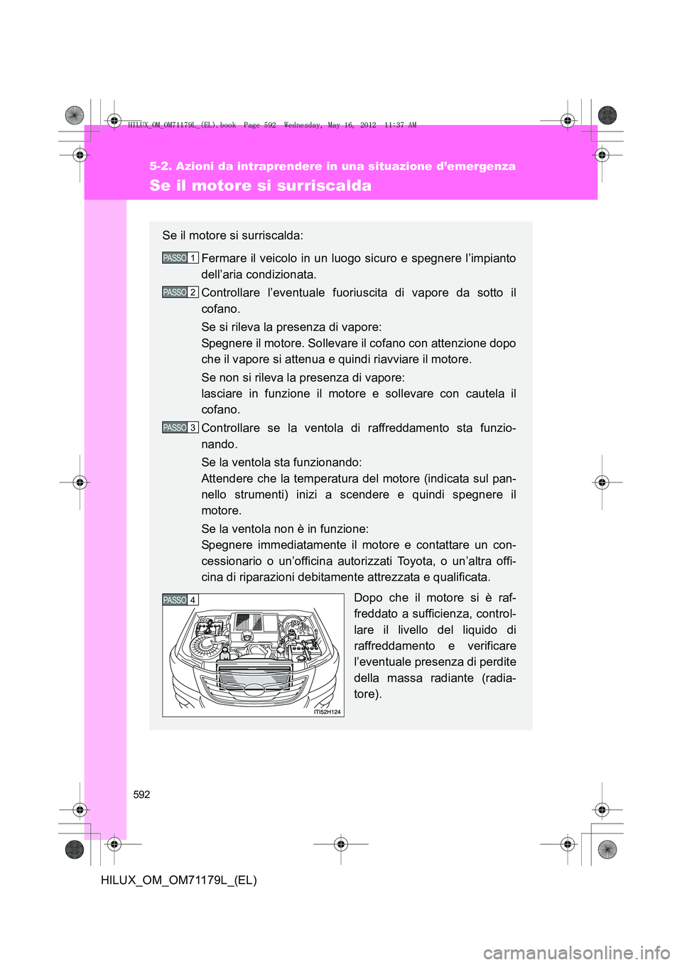TOYOTA HILUX 2013 Manuale duso (in Italian) 592
5-2. Azioni da intraprendere in una situazione d’emergenza
HILUX_OM_OM71179L_(EL)
Se il motore si surriscalda
Se il motore si surriscalda:Fermare il veicolo in un luogo sicuro e spegnere l’imp TOYOTA HILUX 2013 Manuale duso (in Italian) 592
5-2. Azioni da intraprendere in una situazione d’emergenza
HILUX_OM_OM71179L_(EL)
Se il motore si surriscalda
Se il motore si surriscalda:Fermare il veicolo in un luogo sicuro e spegnere l’imp